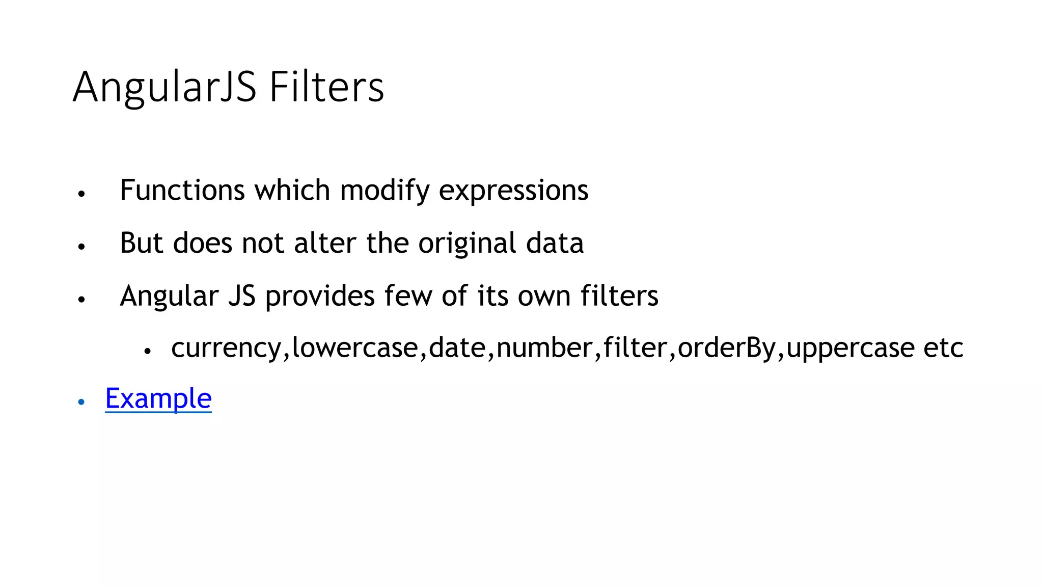 AngularJS Filters
• Functions which modify expressions
• But does not alter the original data
• Angular JS provides few of its own filters
• currency,lowercase,date,number,filter,orderBy,uppercase etc
• Example
 