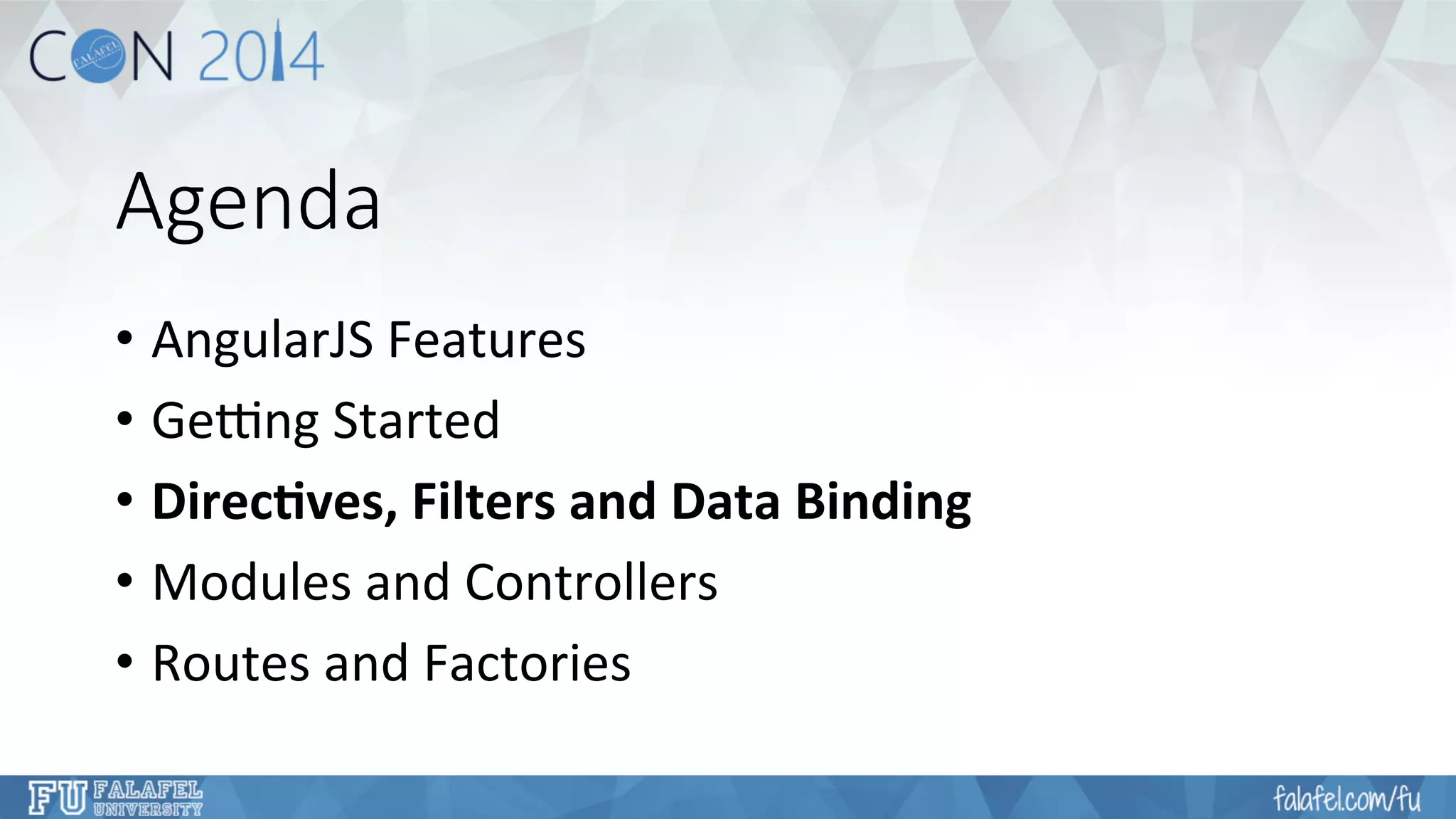 Agenda 
• AngularJS 
Features 
• Ge4ng 
Started 
• Direc/ves, 
Filters 
and 
Data 
Binding 
• Modules 
and 
Controllers 
• Routes 
and 
Factories 
 