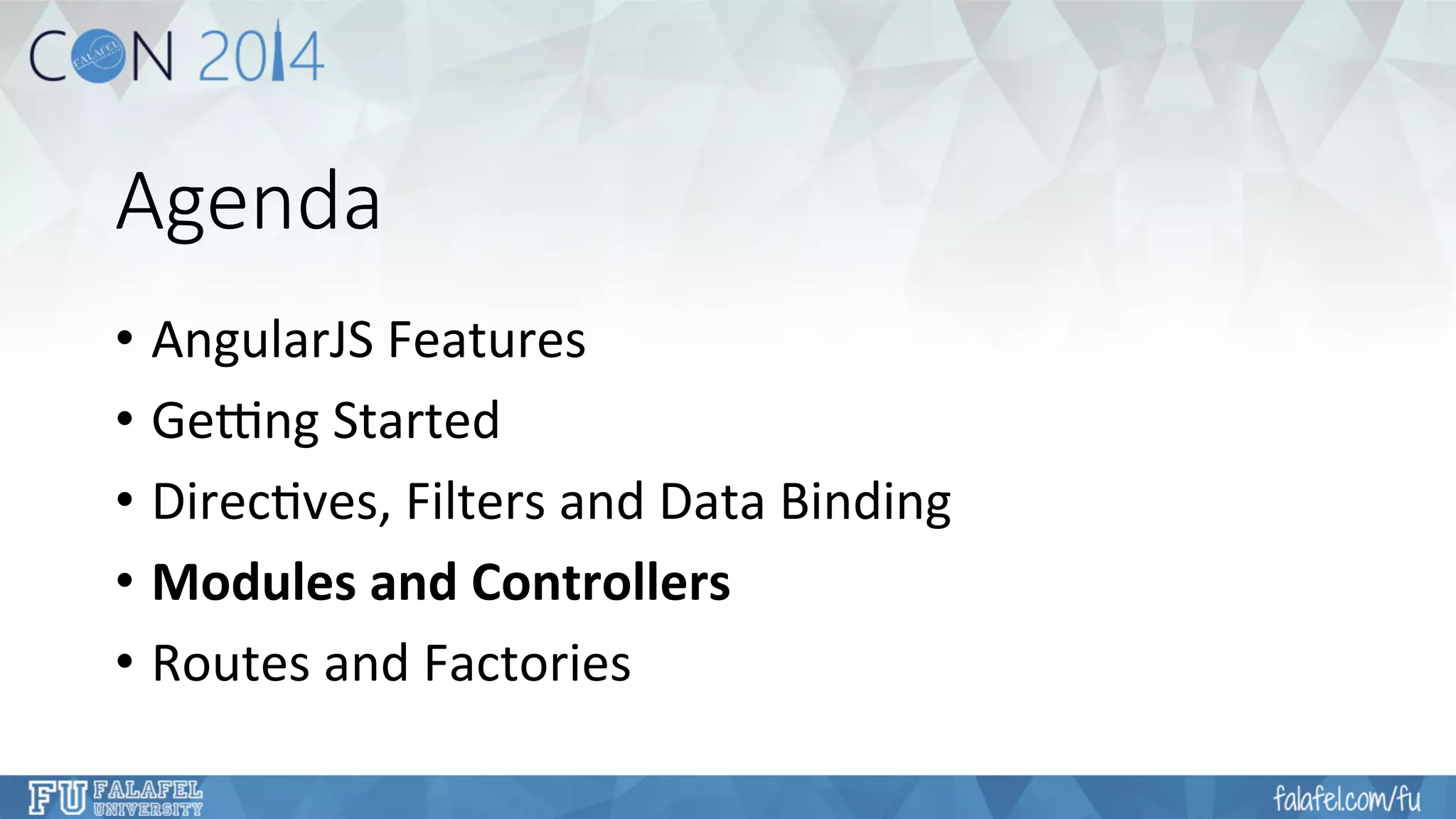 Agenda 
• AngularJS 
Features 
• Ge4ng 
Started 
• Direc7ves, 
Filters 
and 
Data 
Binding 
• Modules 
and 
Controllers 
• Routes 
and 
Factories 
 