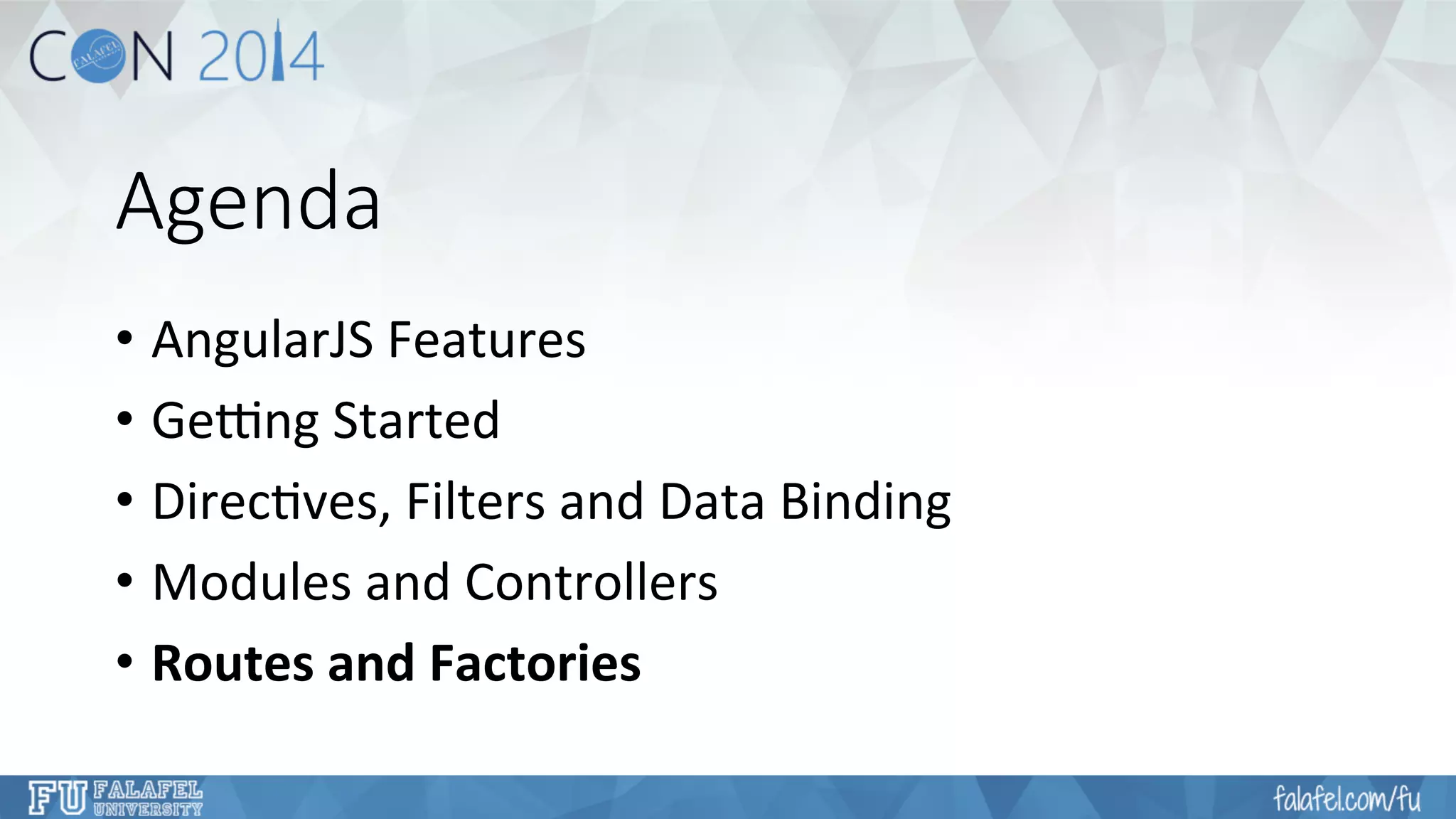 Agenda 
• AngularJS 
Features 
• Ge4ng 
Started 
• Direc7ves, 
Filters 
and 
Data 
Binding 
• Modules 
and 
Controllers 
• Routes 
and 
Factories 
 