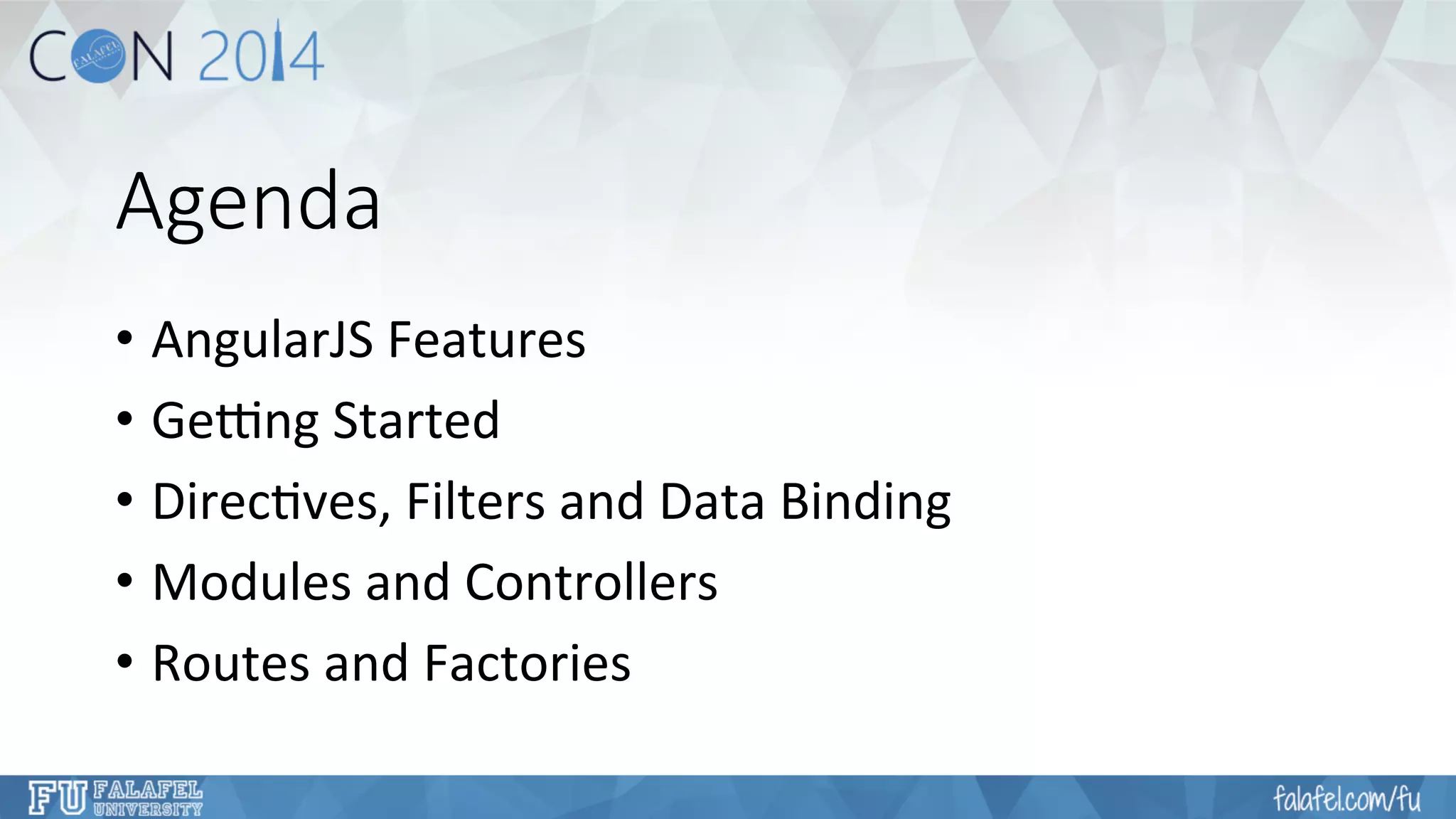Agenda 
• AngularJS 
Features 
• Ge4ng 
Started 
• Direc7ves, 
Filters 
and 
Data 
Binding 
• Modules 
and 
Controllers 
• Routes 
and 
Factories 
 