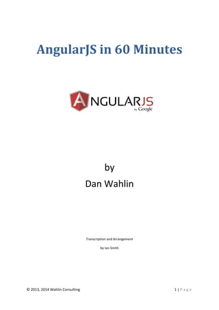 © 2013, 2014 Wahlin Consulting 1 | P a g e
AngularJS in 60 Minutes
by
Dan Wahlin
Transcription and Arrangement
by Ian Smith
 