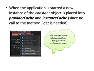 • When the application is started a new
instance of the constant object is placed into
providerCache and instanceCache (since no
call to the method $get is needed) .
The constant object
is fully available on
the application
configuration stage.

 