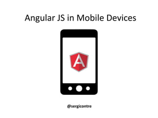 Angular	
  JS	
  in	
  Mobile	
  Devices	
  
@sergicontre	
  
 