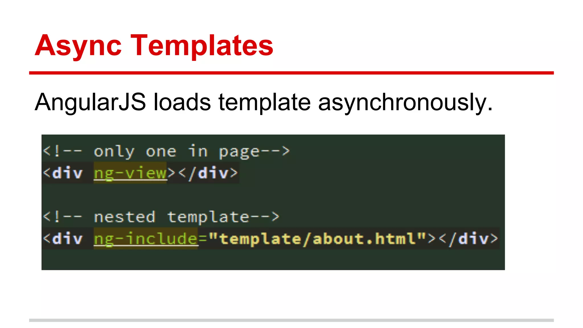 Async Templates
AngularJS loads template asynchronously.
 