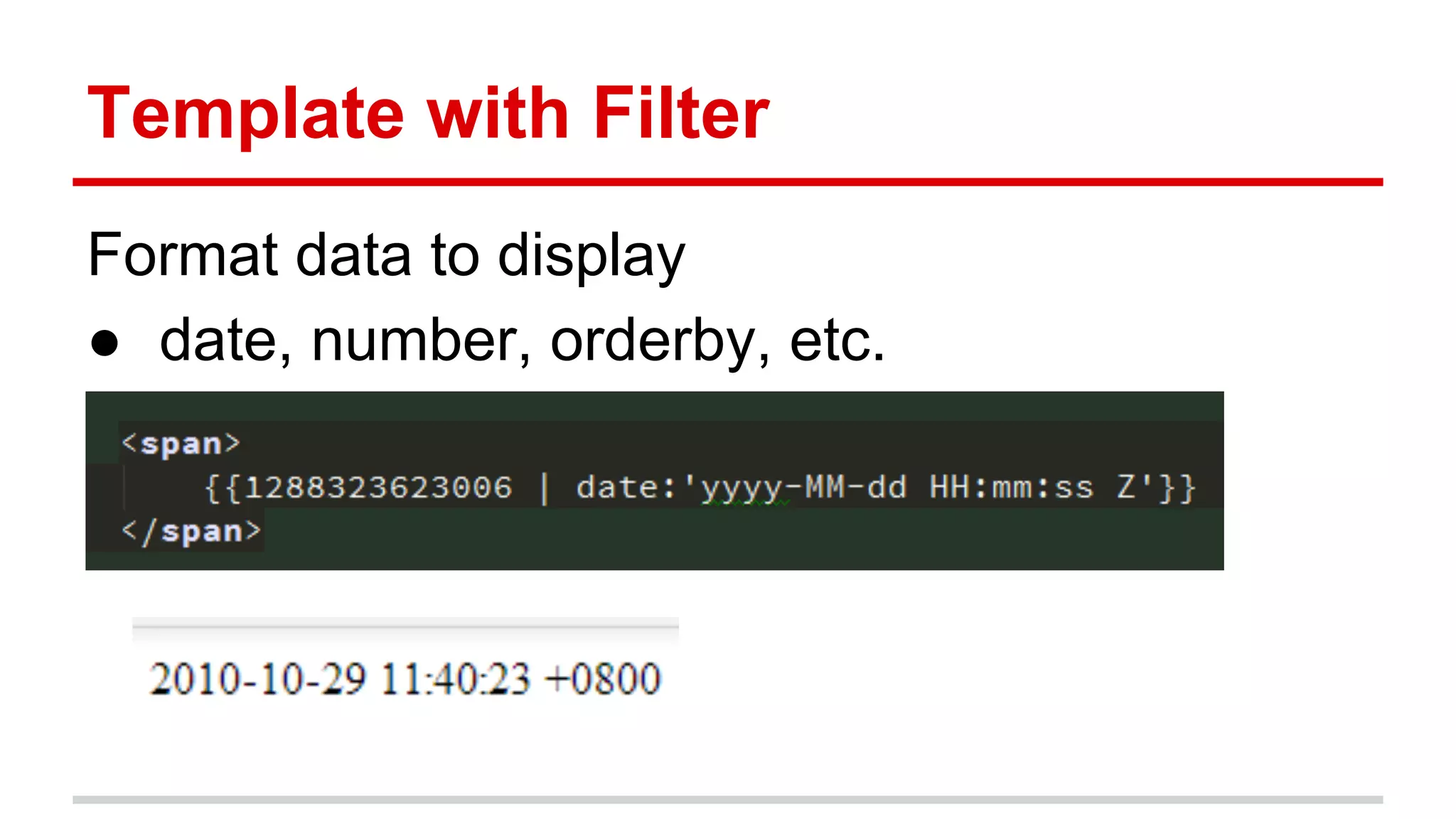 Template with Filter
Format data to display
● date, number, orderby, etc.
 