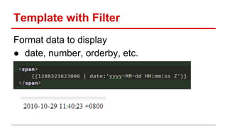 Template with Filter
Format data to display
● date, number, orderby, etc.
 