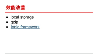 效能改善
● local storage
● gzip
● Ionic framework
 