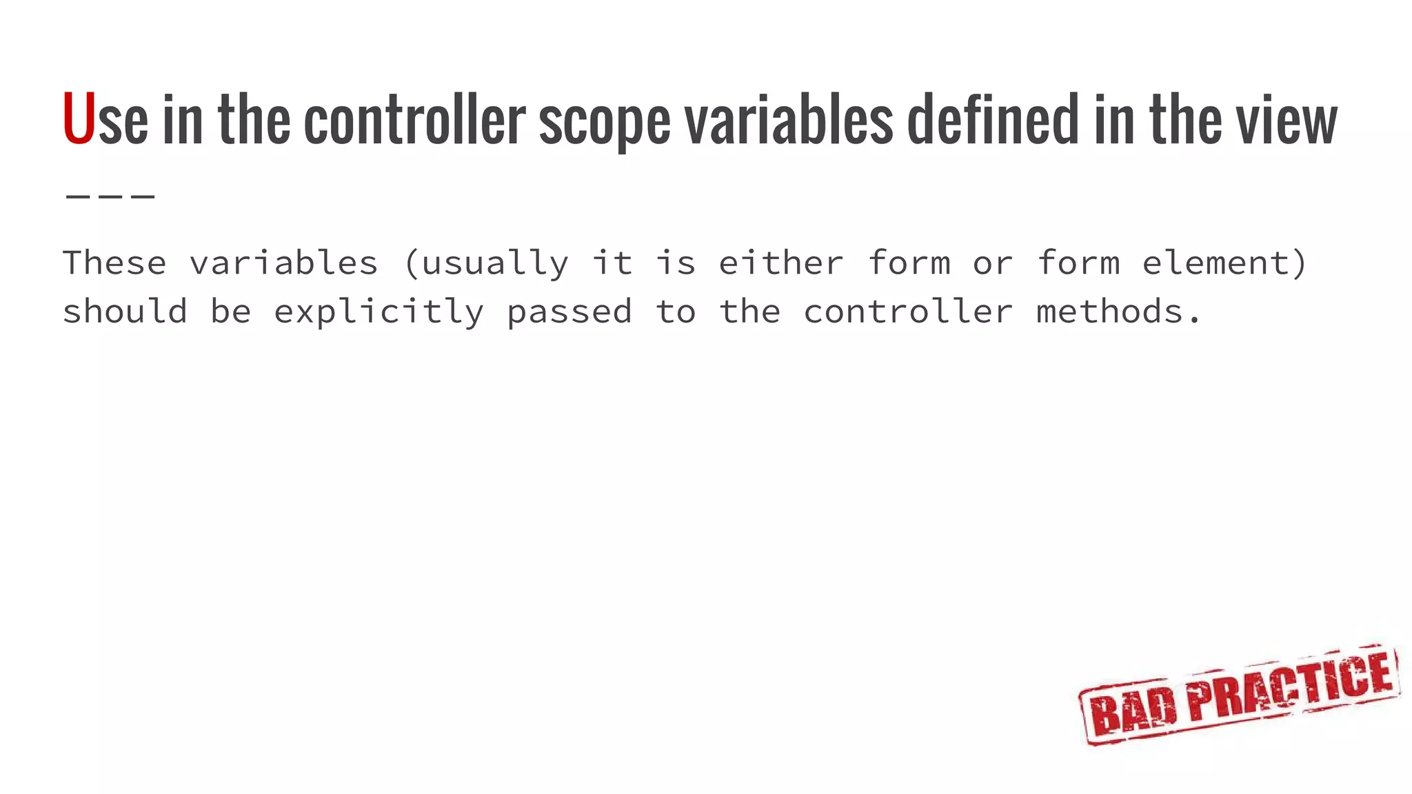 Use in the controller scope variables defined in the view These variables (usually it is either form or form element) should be explicitly passed to the controller methods. 