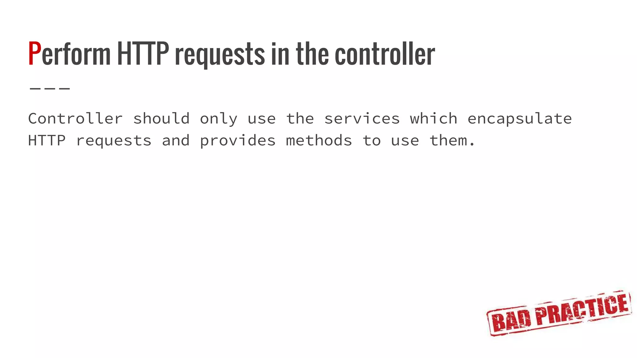 Perform HTTP requests in the controller Controller should only use the services which encapsulate HTTP requests and provides methods to use them. 