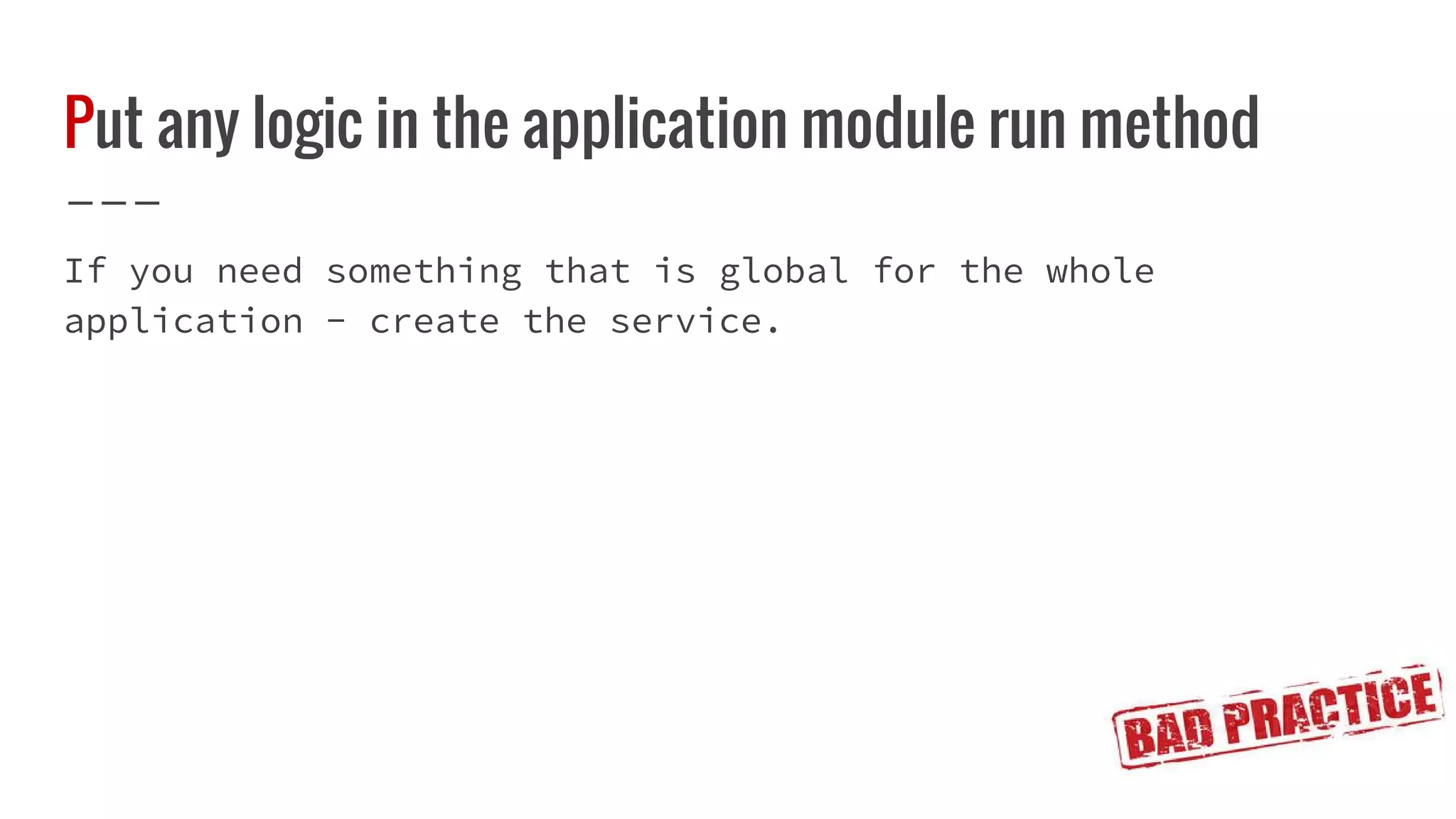 Put any logic in the application module run method If you need something that is global for the whole application - create the service. 