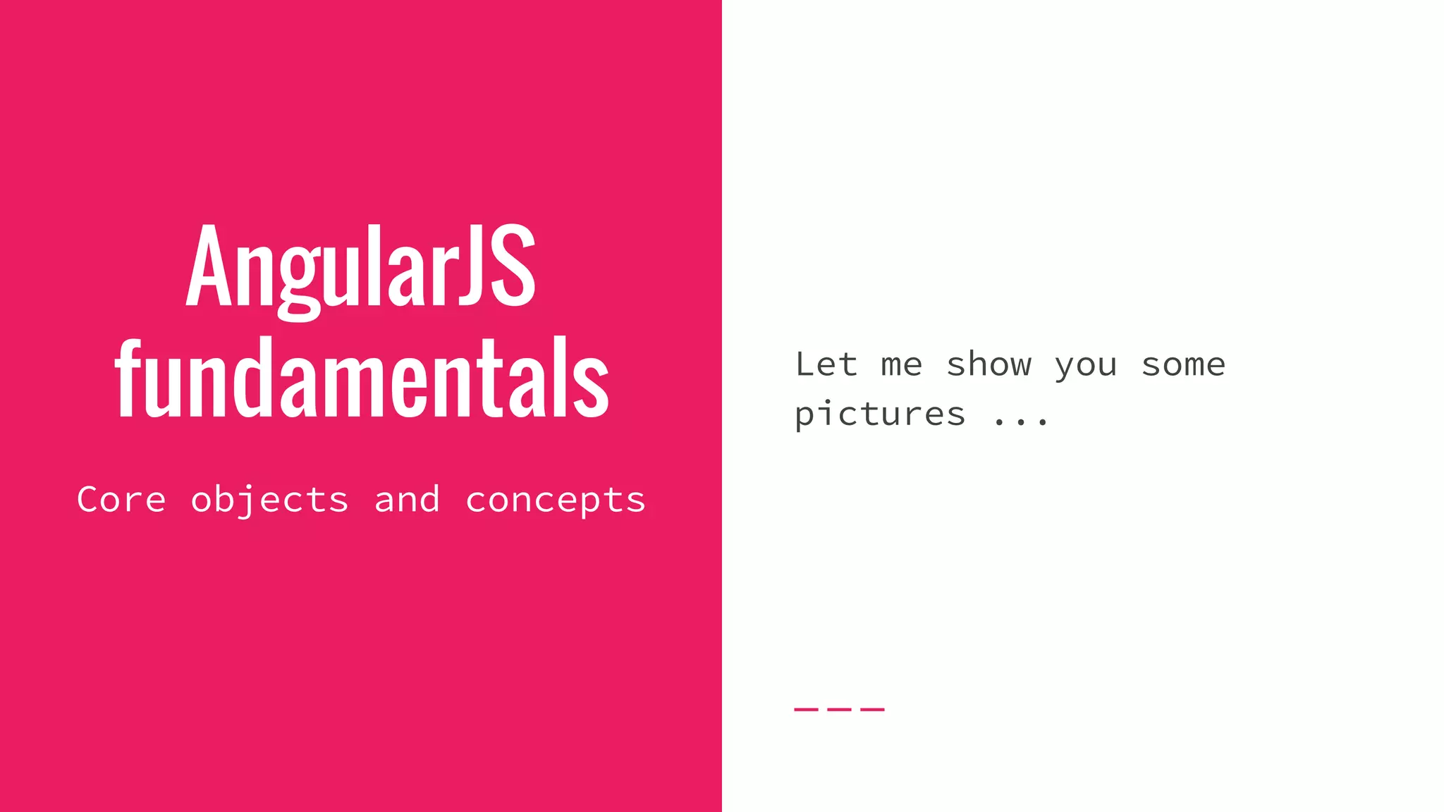 AngularJS fundamentals Let me show you some pictures ... Core objects and concepts 