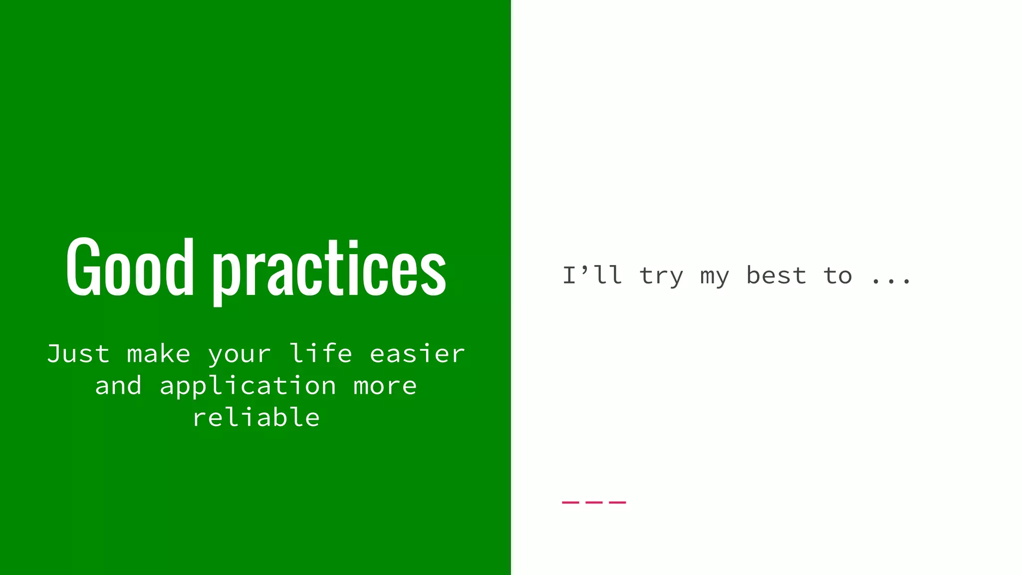 Good practices I’ll try my best to ... Just make your life easier and application more reliable 