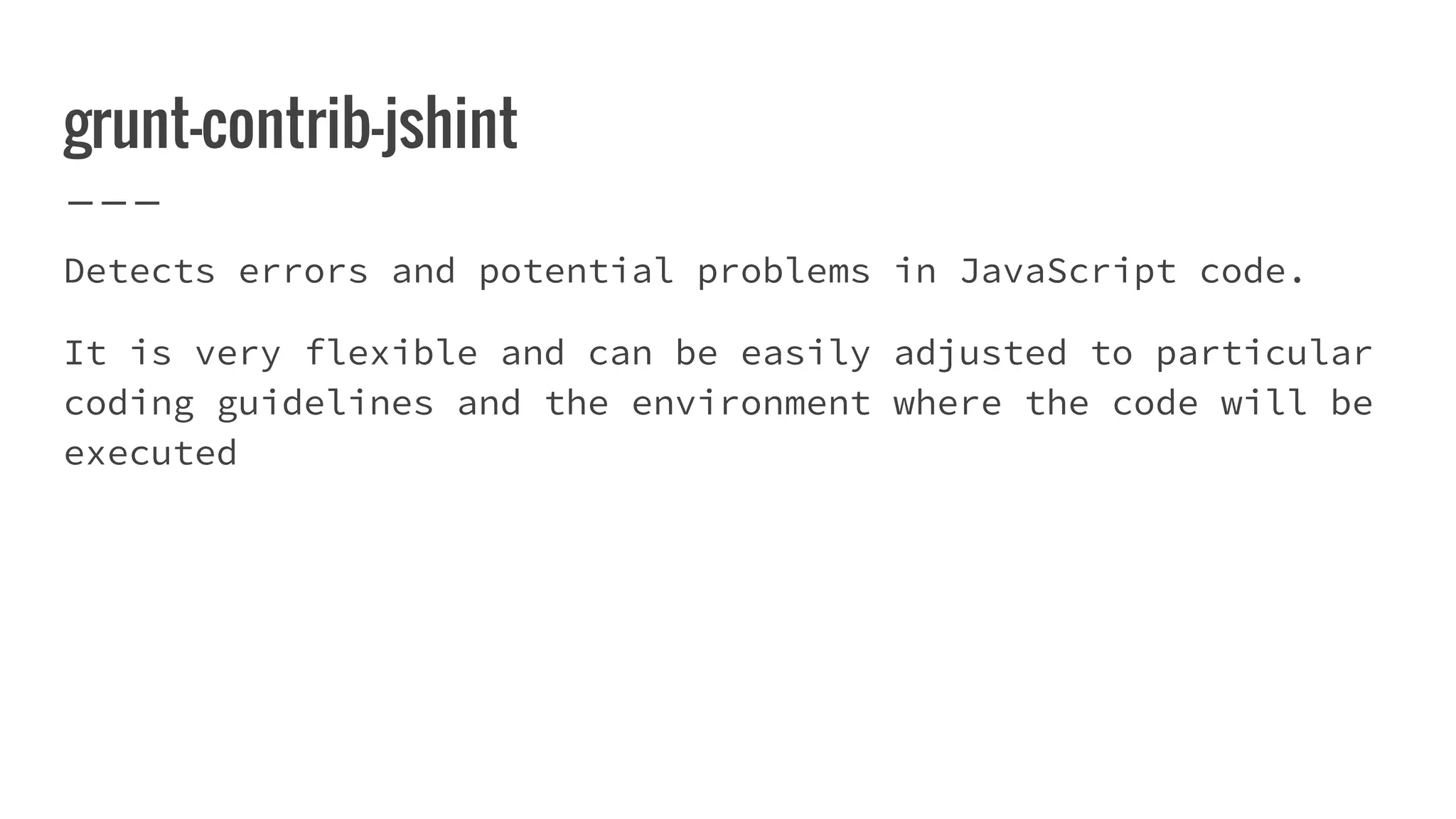 grunt-contrib-jshint Detects errors and potential problems in JavaScript code. It is very flexible and can be easily adjusted to particular coding guidelines and the environment where the code will be executed 