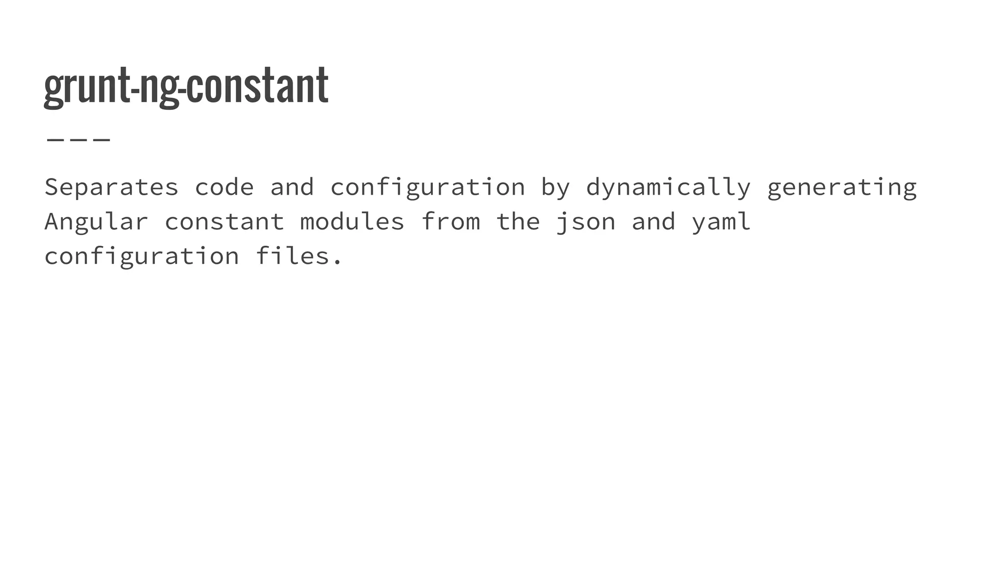 grunt-ng-constant Separates code and configuration by dynamically generating Angular constant modules from the json and yaml configuration files. 