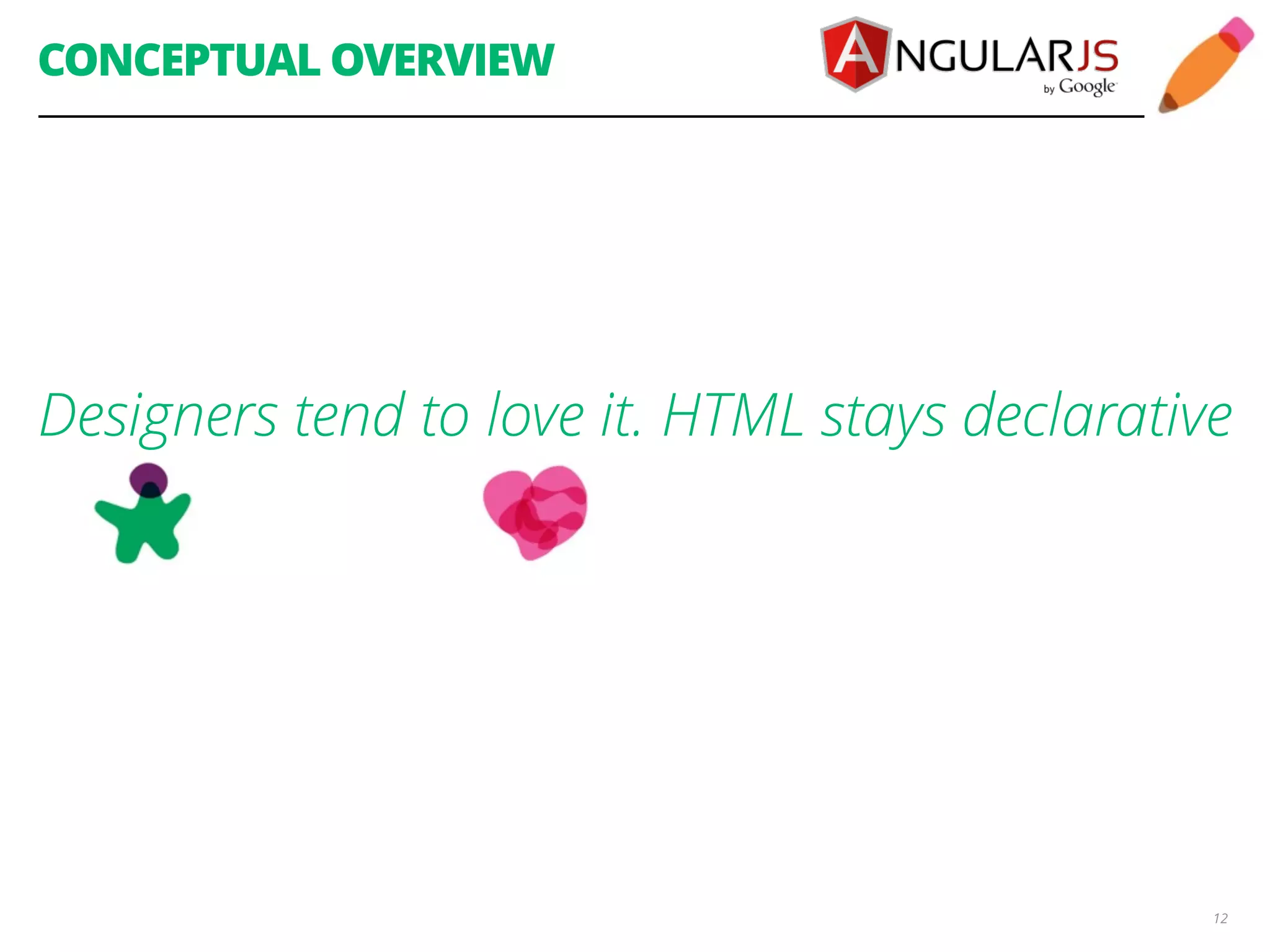 CONCEPTUAL OVERVIEW Designers tend to love it. HTML stays declarative 12 