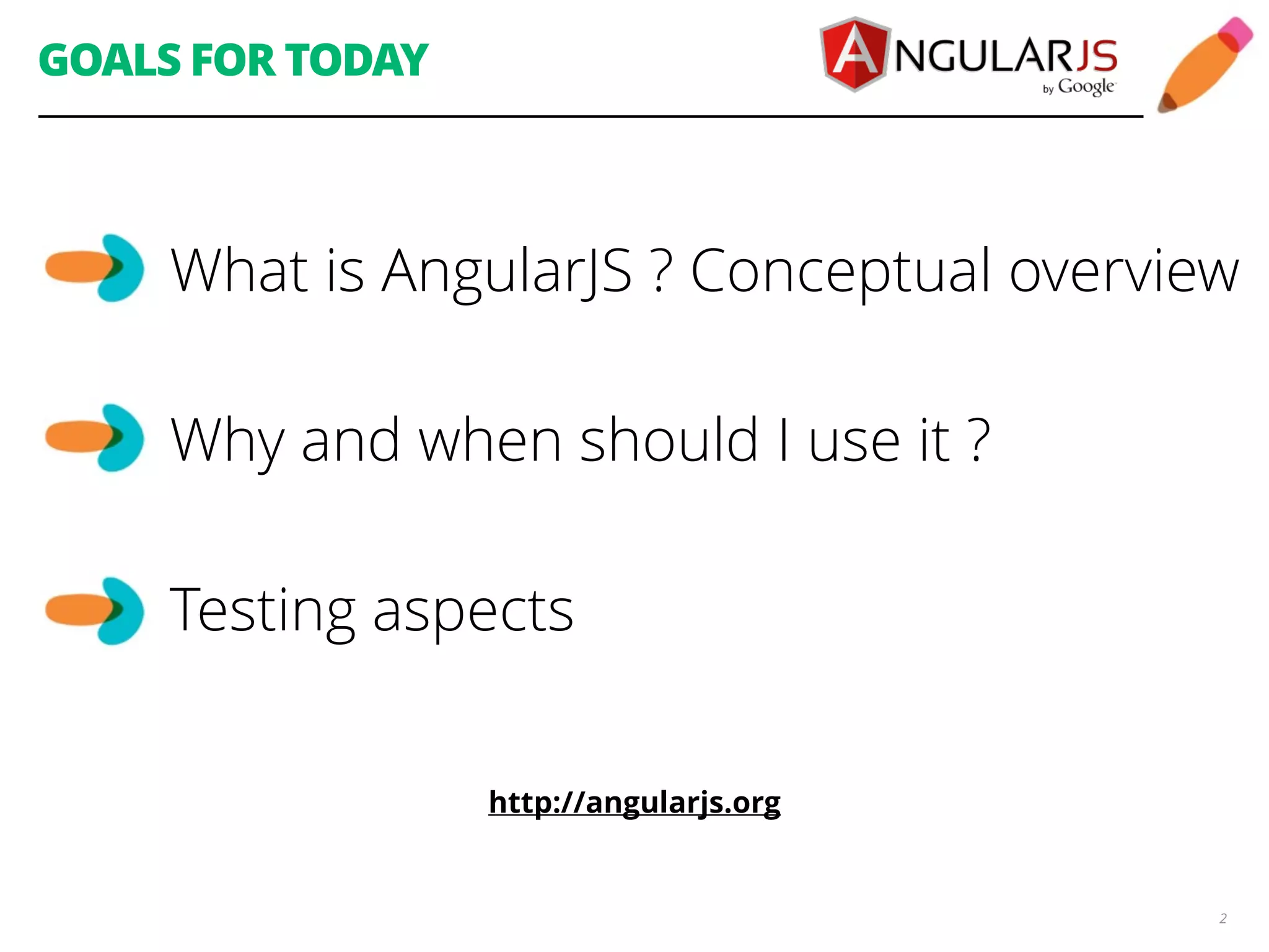 GOALS FOR TODAY What is AngularJS ? Conceptual overview 2 Why and when should I use it ? Testing aspects http://angularjs.org 