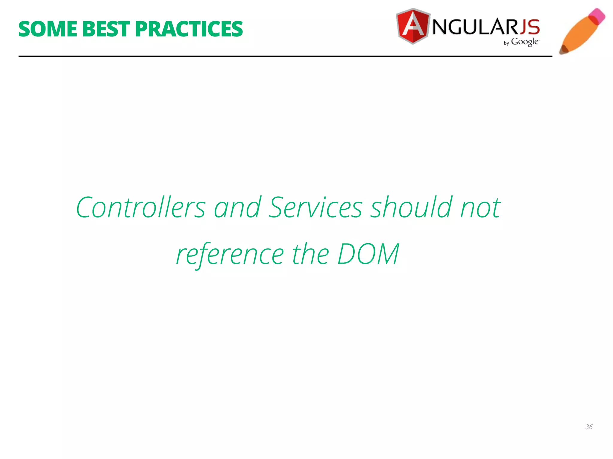 SOME BEST PRACTICES Controllers and Services should not reference the DOM 36 