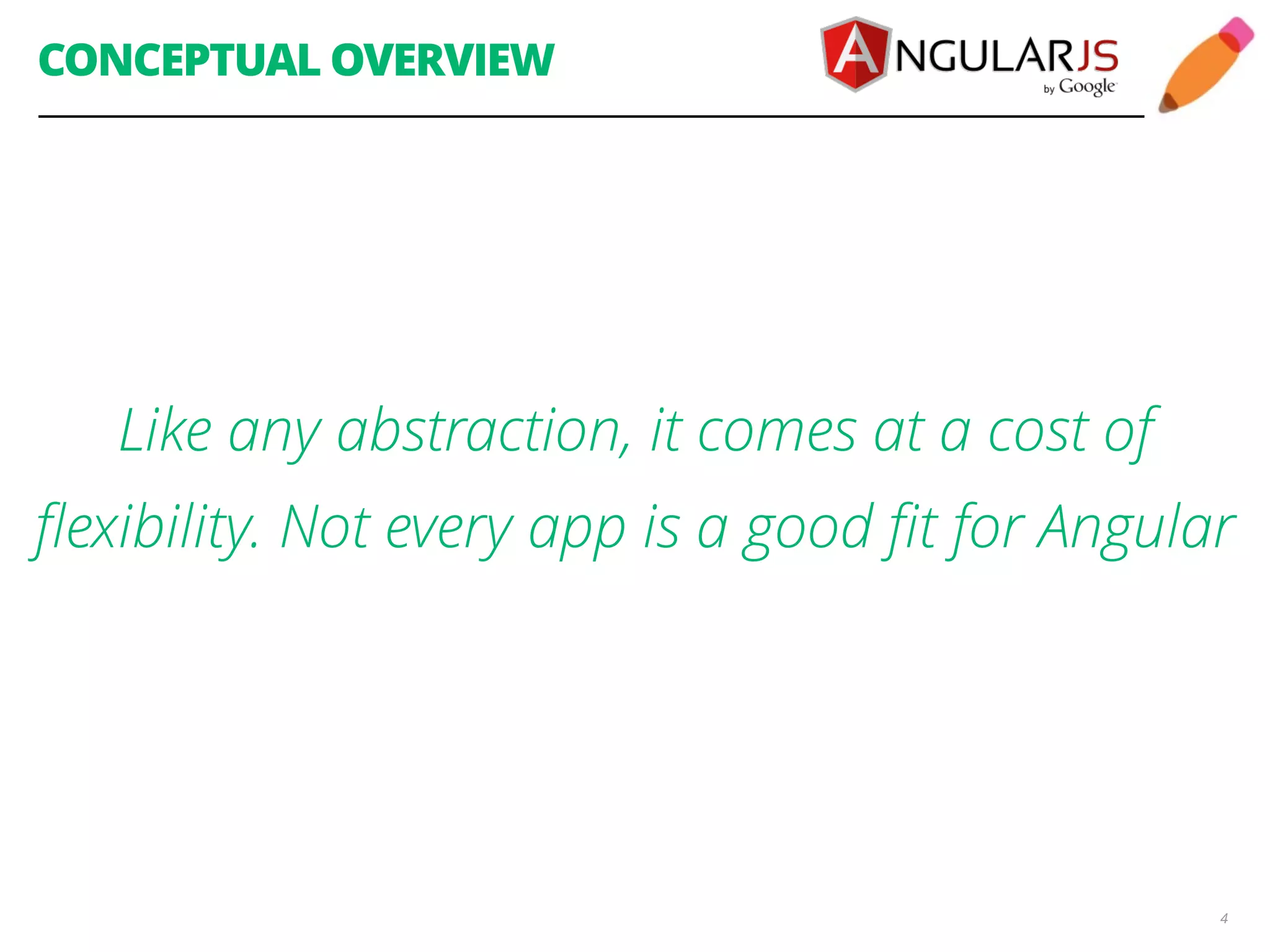 CONCEPTUAL OVERVIEW 4 Like any abstraction, it comes at a cost of flexibility. Not every app is a good fit for Angular 