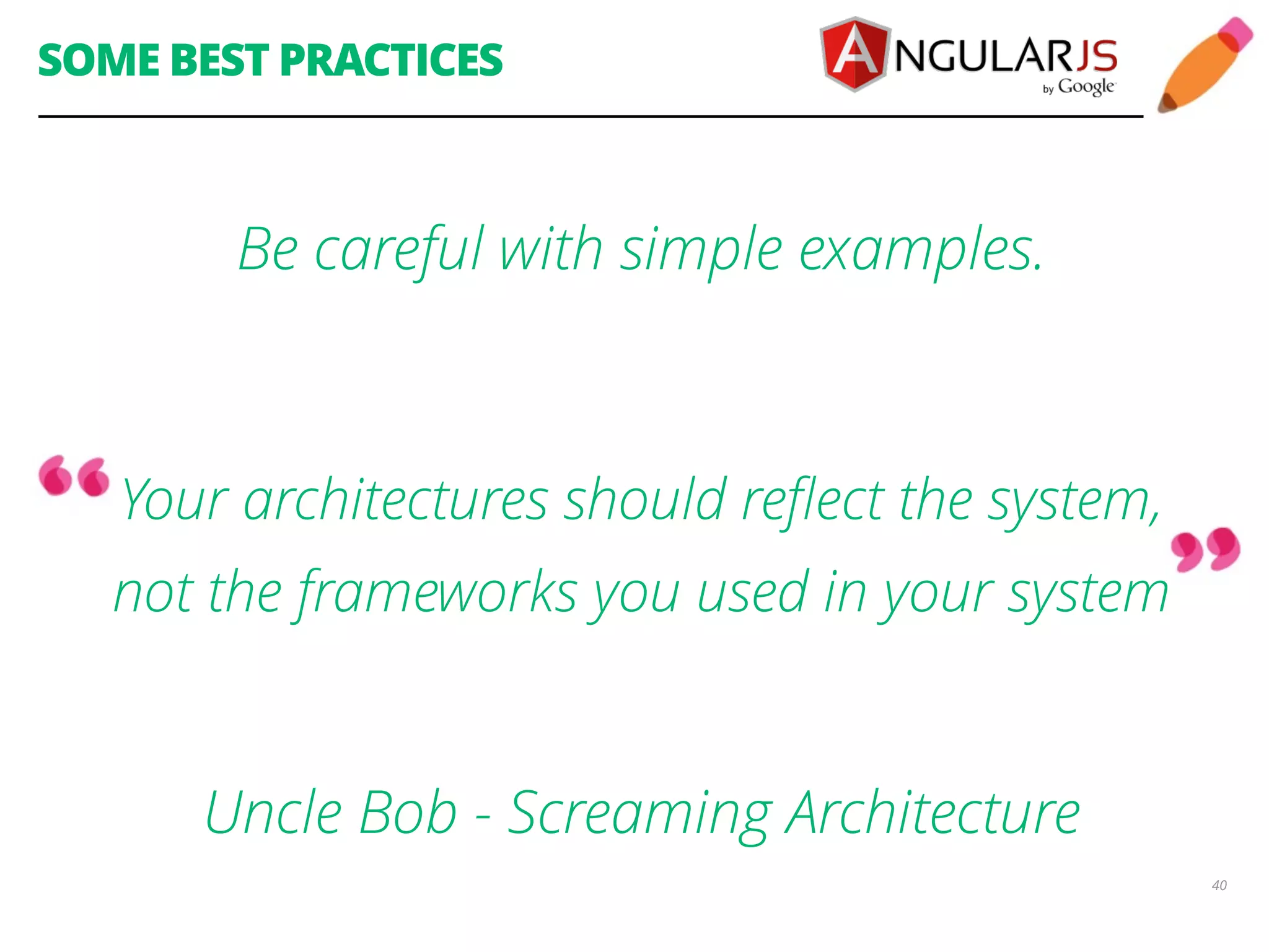 SOME BEST PRACTICES Be careful with simple examples. ! Your architectures should reflect the system, not the frameworks you used in your system Uncle Bob - Screaming Architecture 40 