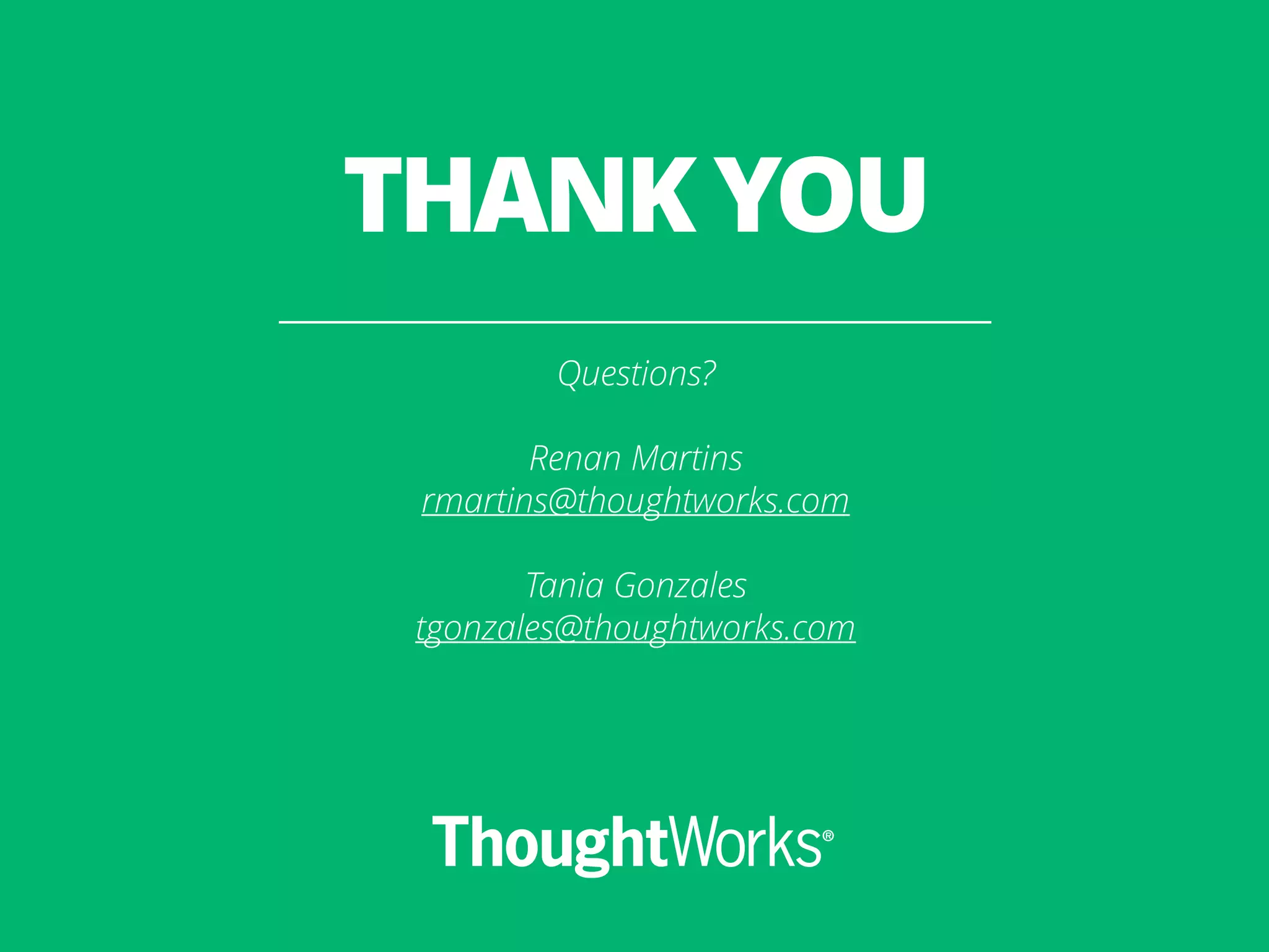 THANK YOU Questions? ! Renan Martins rmartins@thoughtworks.com ! Tania Gonzales tgonzales@thoughtworks.com 