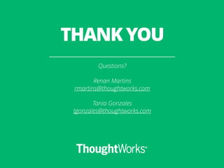 THANK YOU 
Questions? 
! 
Renan Martins 
rmartins@thoughtworks.com 
! 
Tania Gonzales 
tgonzales@thoughtworks.com 

