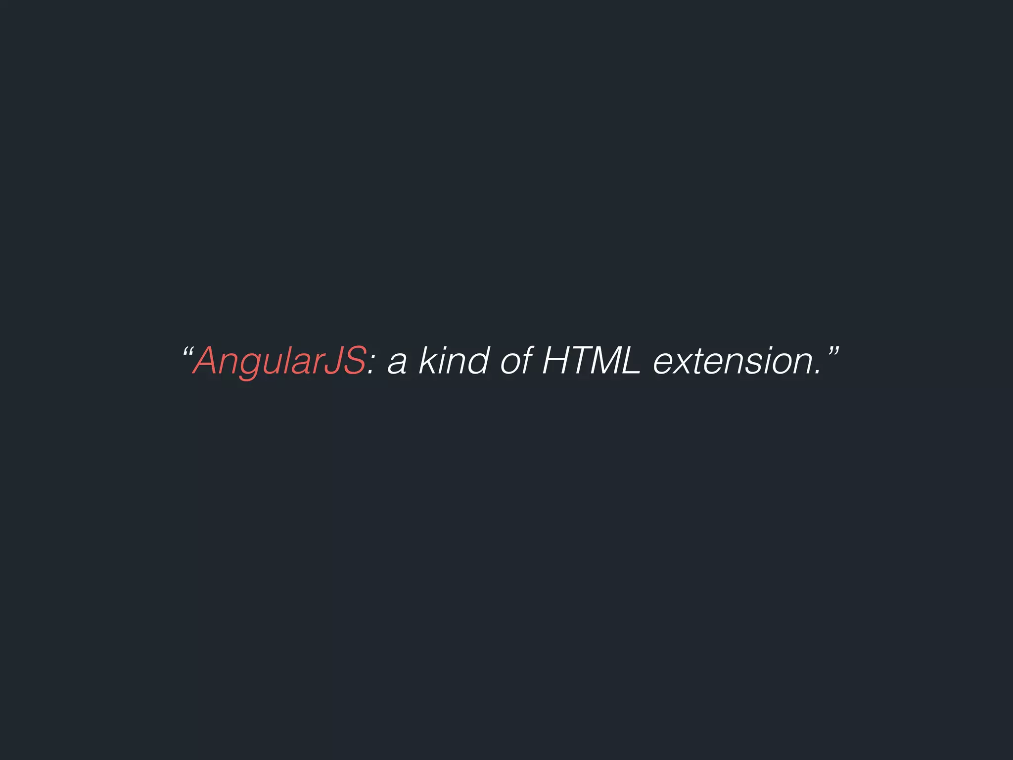 “AngularJS: a kind of HTML extension.” 