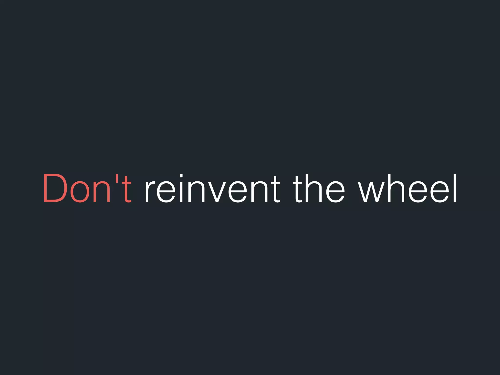 Don't reinvent the wheel 