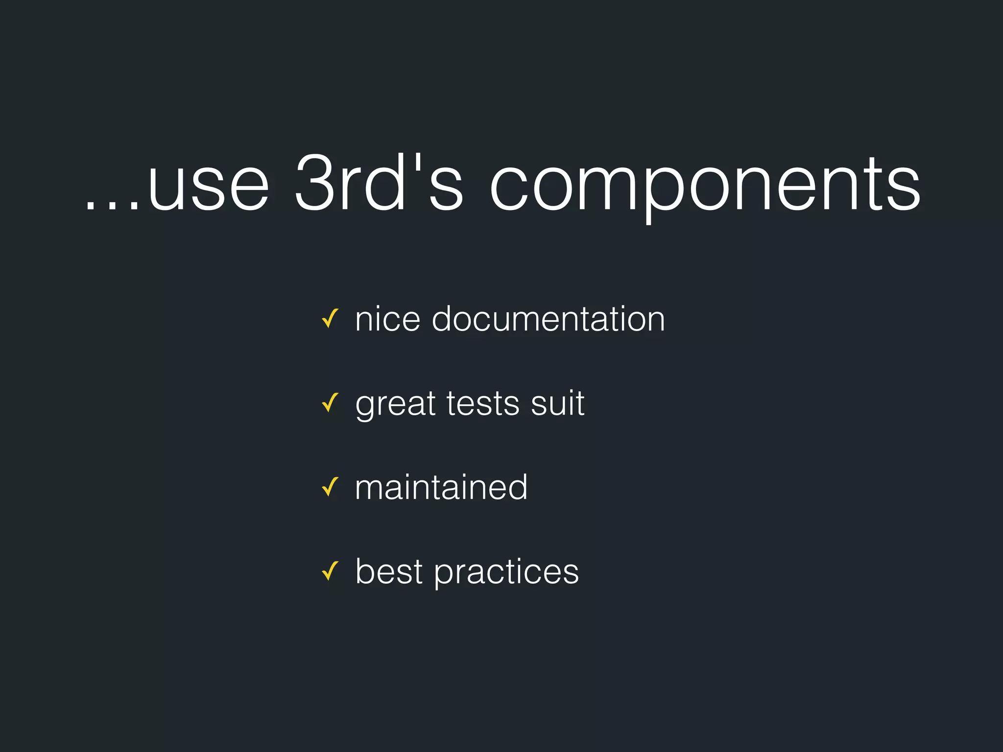 ...use 3rd's components ✓ nice documentation ✓ great tests suit ✓ maintained ✓ best practices 