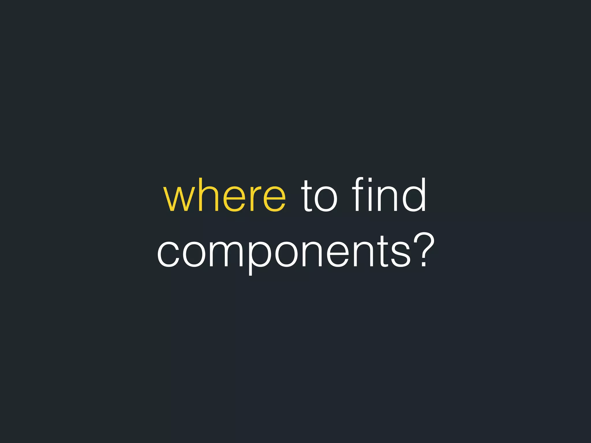 where to ﬁnd components? 