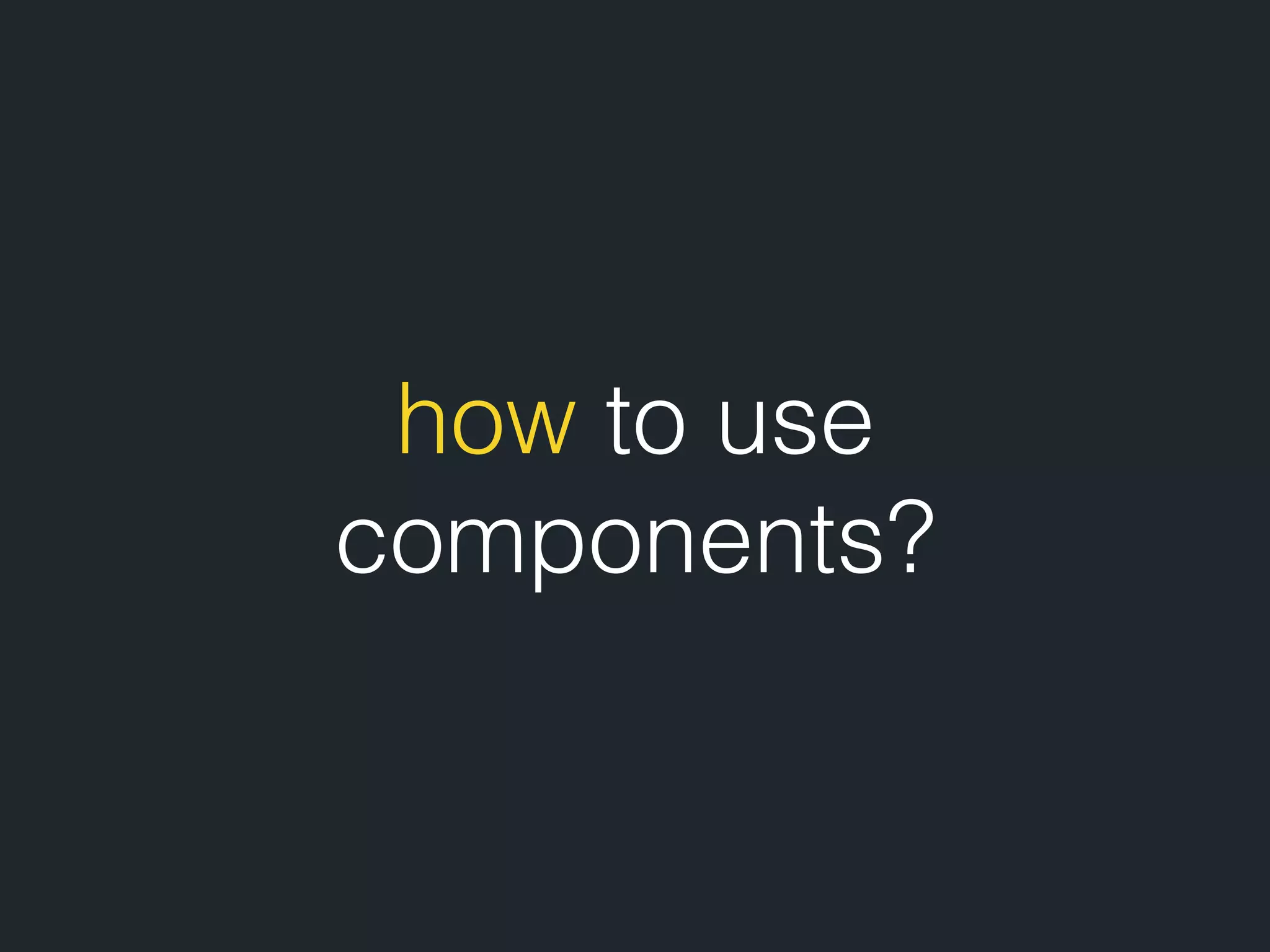 how to use components? 