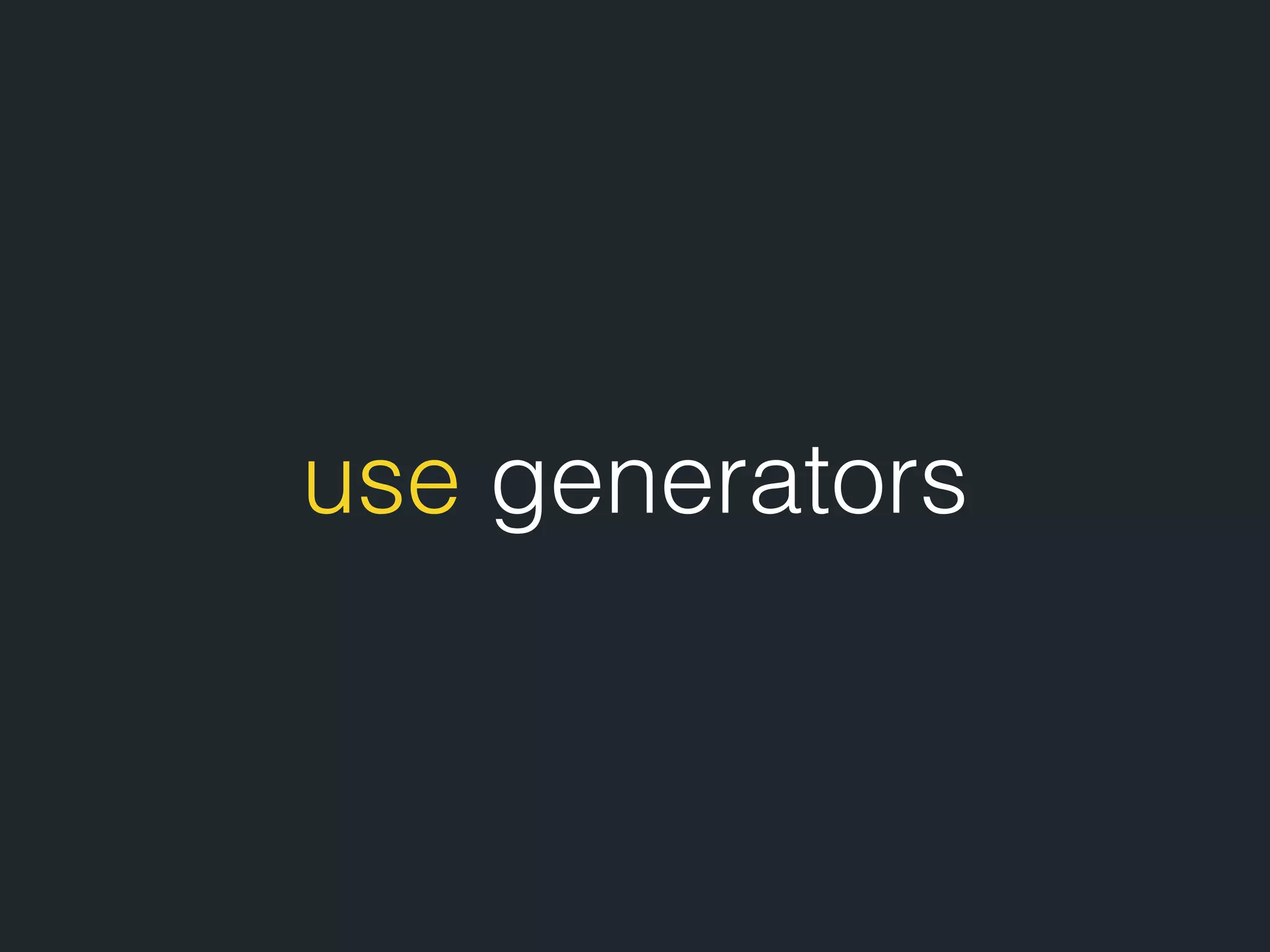 use generators 