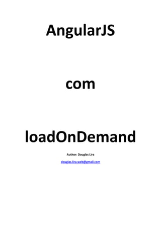 AgularJS + loadOnDemand

AngularJS
com
loadOnDemand
Atualizado!!

Autor: Douglas Lira
douglas.lira.web@gmail.com | angularjs-br@googlegroups.com
Ajude a compartilhar conhecimento!!

 