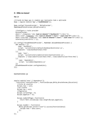 AgularJS + loadOnDemand

App.js
//Criação do $app que é o modulo que representa toda a aplicação
$app = angular.module('App',['loadOnDemand']);
$app.config(['$routeProvider', '$httpProvider', function($routeProvider,$httpProvider){
//Configura o route provider
$routeProvider.
when('/',{
template:'<div load-on-demand="'User'" load-view="0"></div>'}).
when('/user/new',{
template:'<div load-on-demand="'User'" load-view="1"></div>'}).
otherwise({
redirectTo:'/'});
}]).config(['$loadOnDemandProvider', function ($loadOnDemandProvider) {
var modules = [{
name: 'User',
script: 'js/controllers/administrator/UserController.js',
template: ['view/cadastro/user/main.html','view/cadastro/user/form.html']
},{
name: 'dependence',
script: 'js/common/dependence.js'
}];
$loadOnDemandProvider.config(modules);
}]);

 