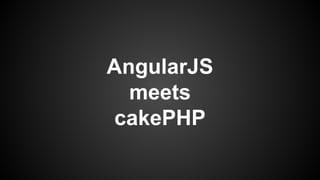AngularJS
meets
cakePHP
 