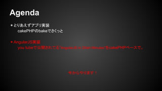 Agenda
Ȥꤢץgװ
cakePHPbakeǤä
AngularJSgװ
you tubeǹ_Ƥ롱AngularJS in 20ish MinutescakePHP٩`ǡ
񤫤ޤ
 