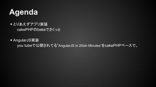 Agenda
Ȥꤢץgװ
cakePHPbakeǤä
AngularJSgװ
you tubeǹ_Ƥ롱AngularJS in 20ish MinutescakePHP٩`ǡ
 