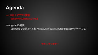 Agenda
Ȥꤢץgװ
cakePHPbakeǤä
AngularJSgװ
you tubeǹ_Ƥ롱AngularJS in 20ish MinutescakePHP٩`ǡ
񤫤ޤ
 