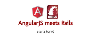 AngularJS meets Rails
elena torró
 