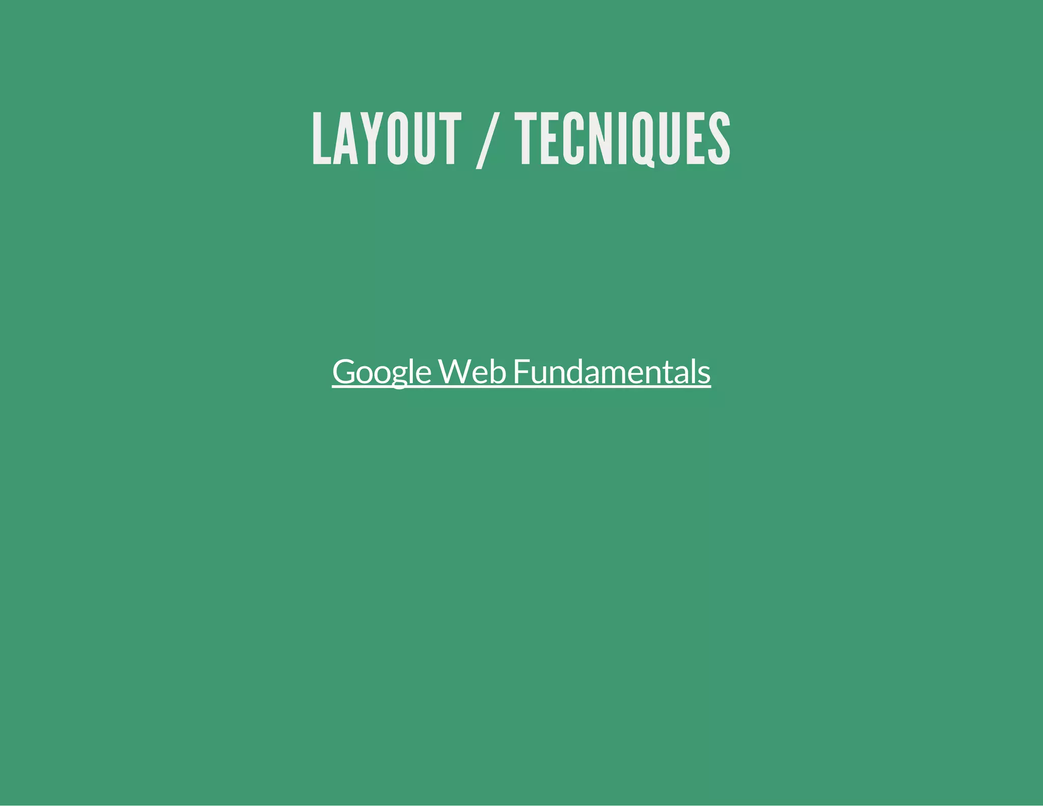 LAYOUT / TECNIQUES
Google Web Fundamentals
 