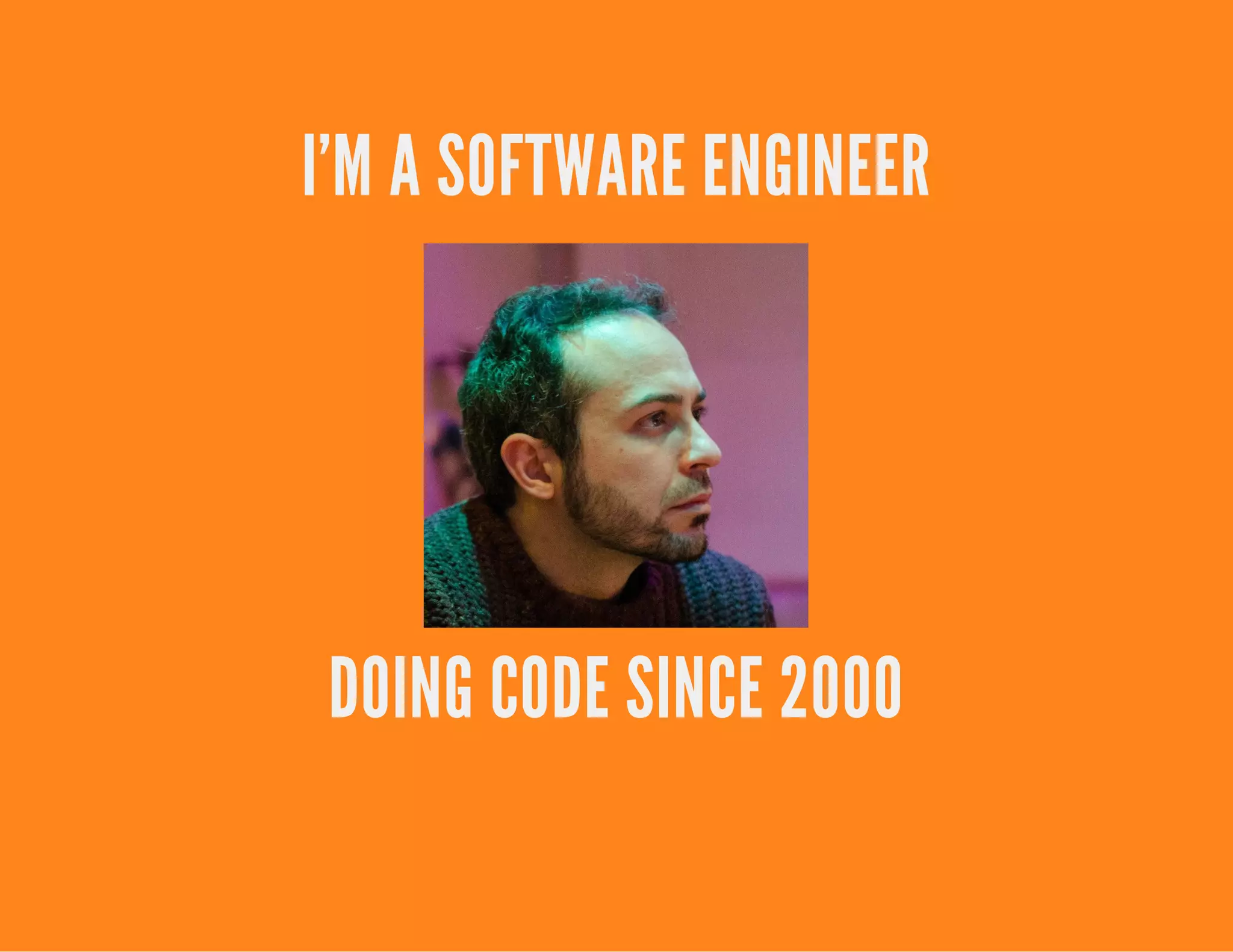 I'M A SOFTWARE ENGINEER
DOING CODE SINCE 2000
 