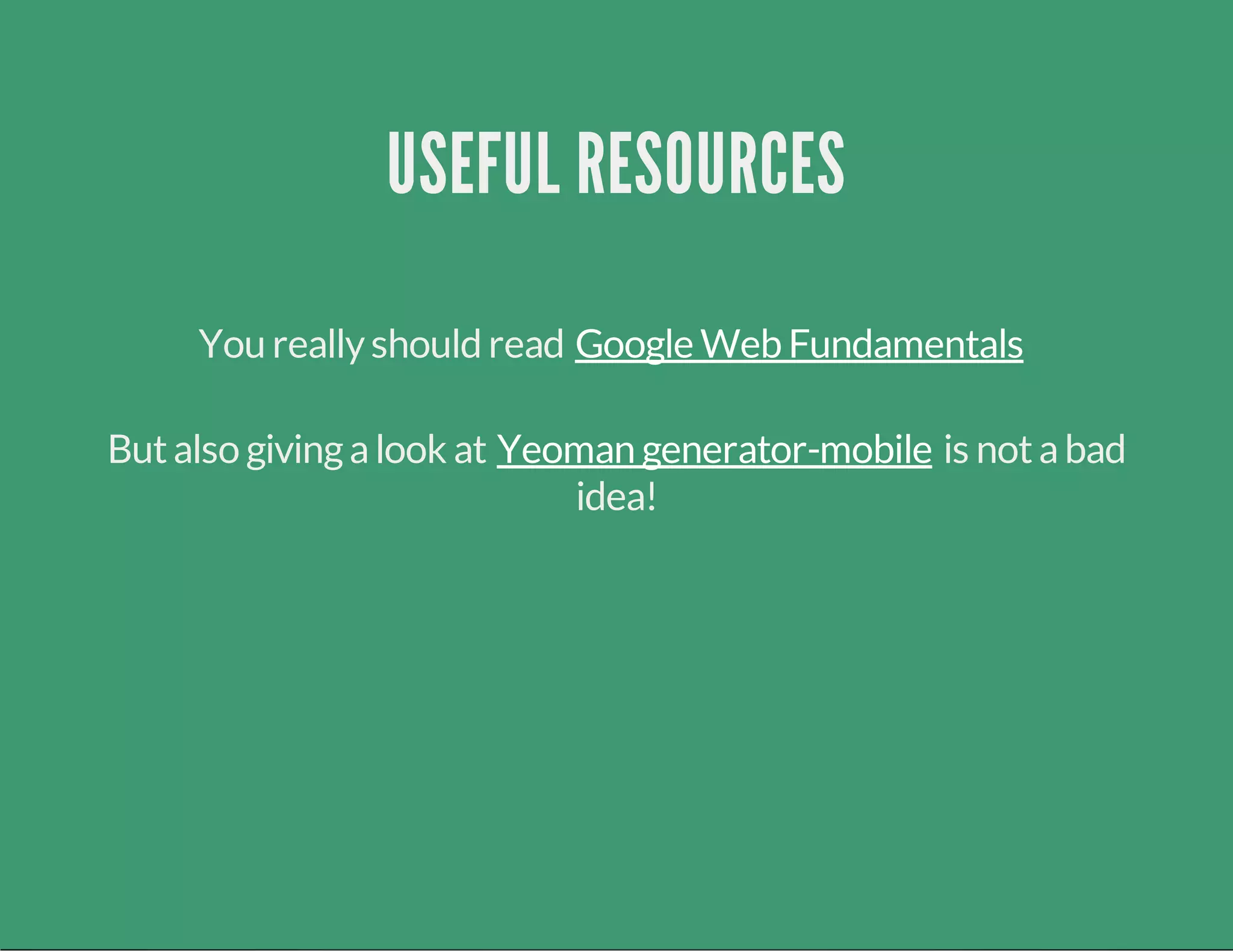 USEFUL RESOURCES
You reallyshould read Google Web Fundamentals
Butalso givingalook at is notabad
idea!
Yeoman generator-mobile
 