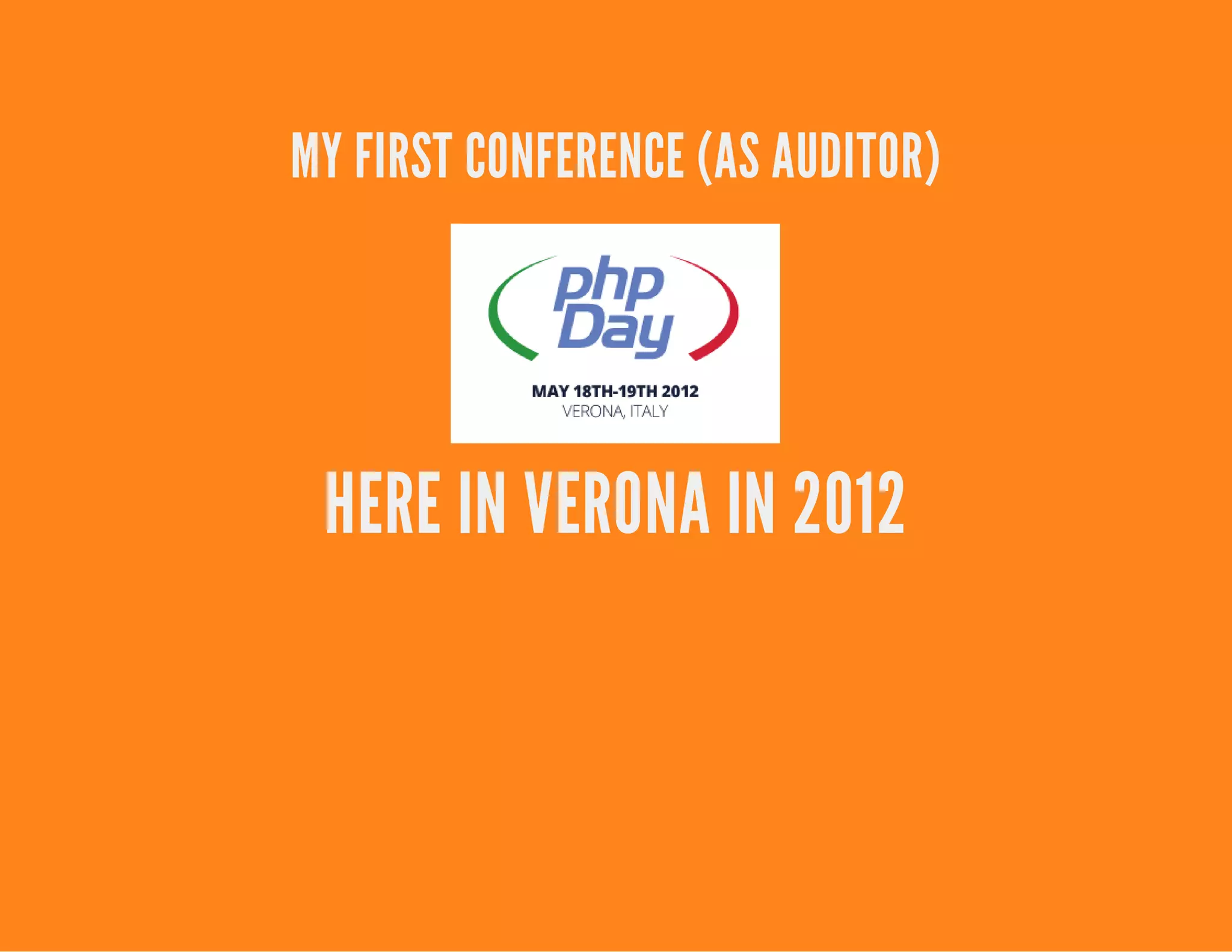 MY FIRST CONFERENCE (AS AUDITOR)
HERE IN VERONA IN 2012
 