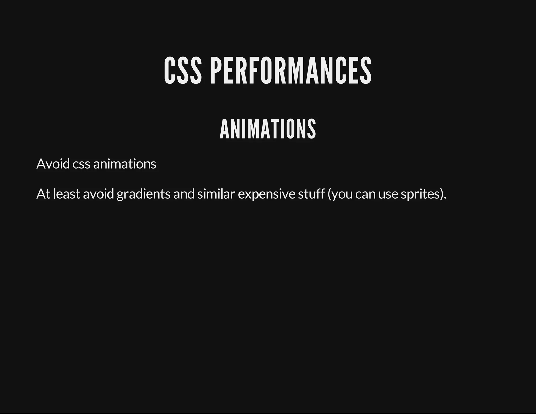 CSS PERFORMANCES
ANIMATIONS
Avoidcss animations
At least avoidgradients andsimilar expensive stuff (you can use sprites).
 