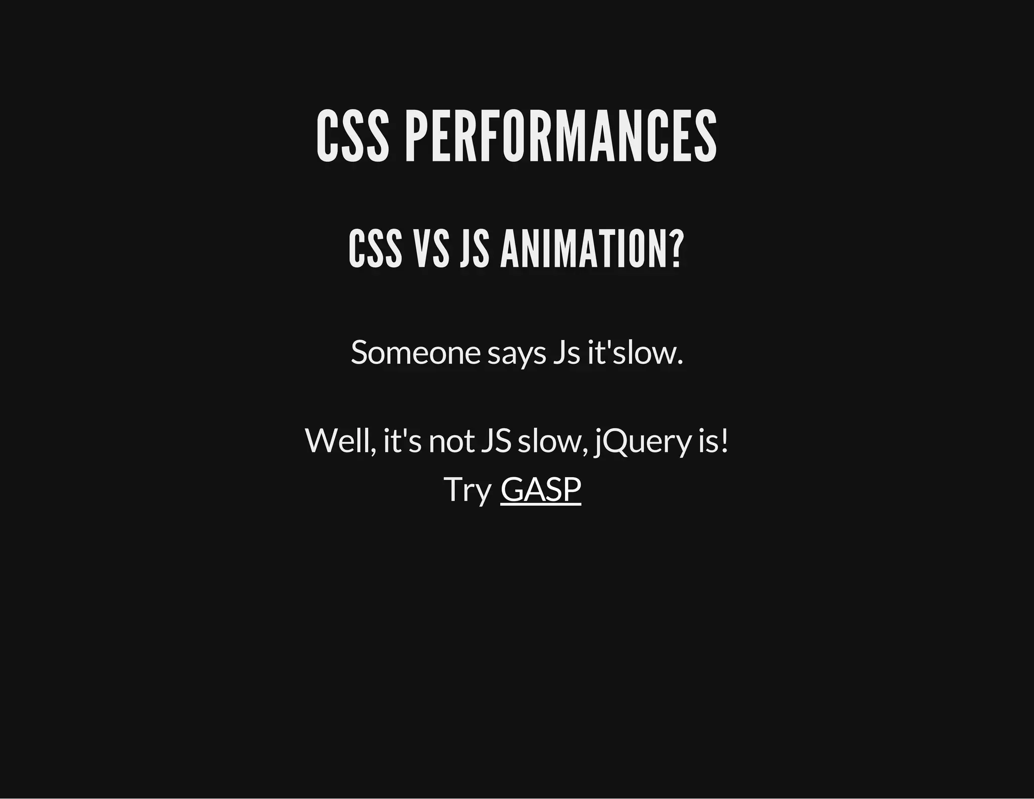 CSS PERFORMANCES
CSS VS JS ANIMATION?
Someone says Js it'slow.
Well, it's notJS slow, jQueryis!
Try GASP
 