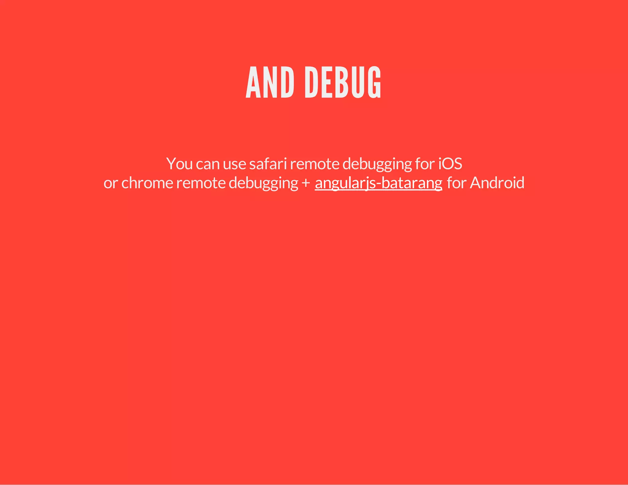 AND DEBUG
You can use safariremote debugging for iOS
or chrome remote debugging + for Androidangularjs-batarang
 