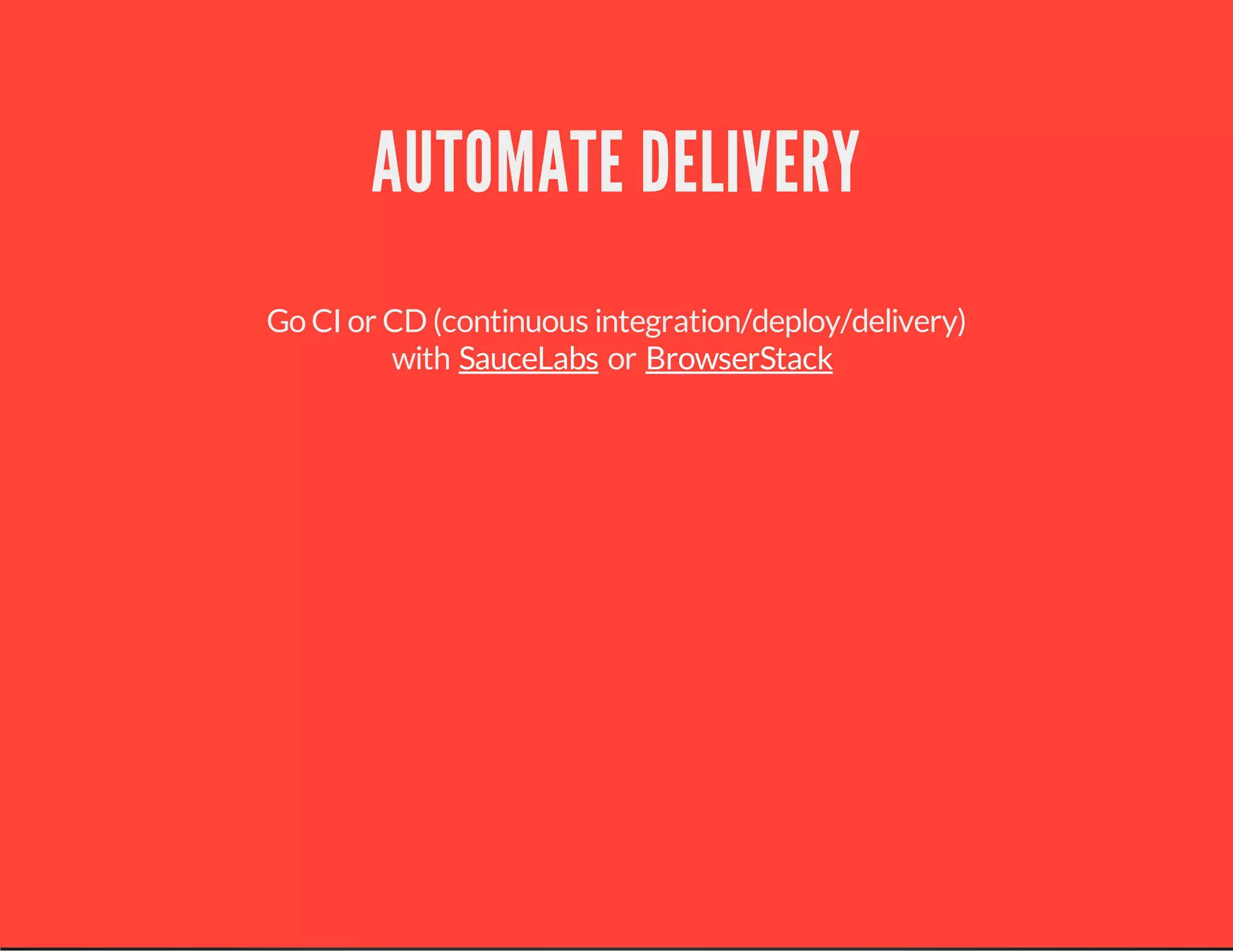 AUTOMATE DELIVERY
Go CI or CD (continuous integration/deploy/delivery)
with orSauceLabs BrowserStack
 