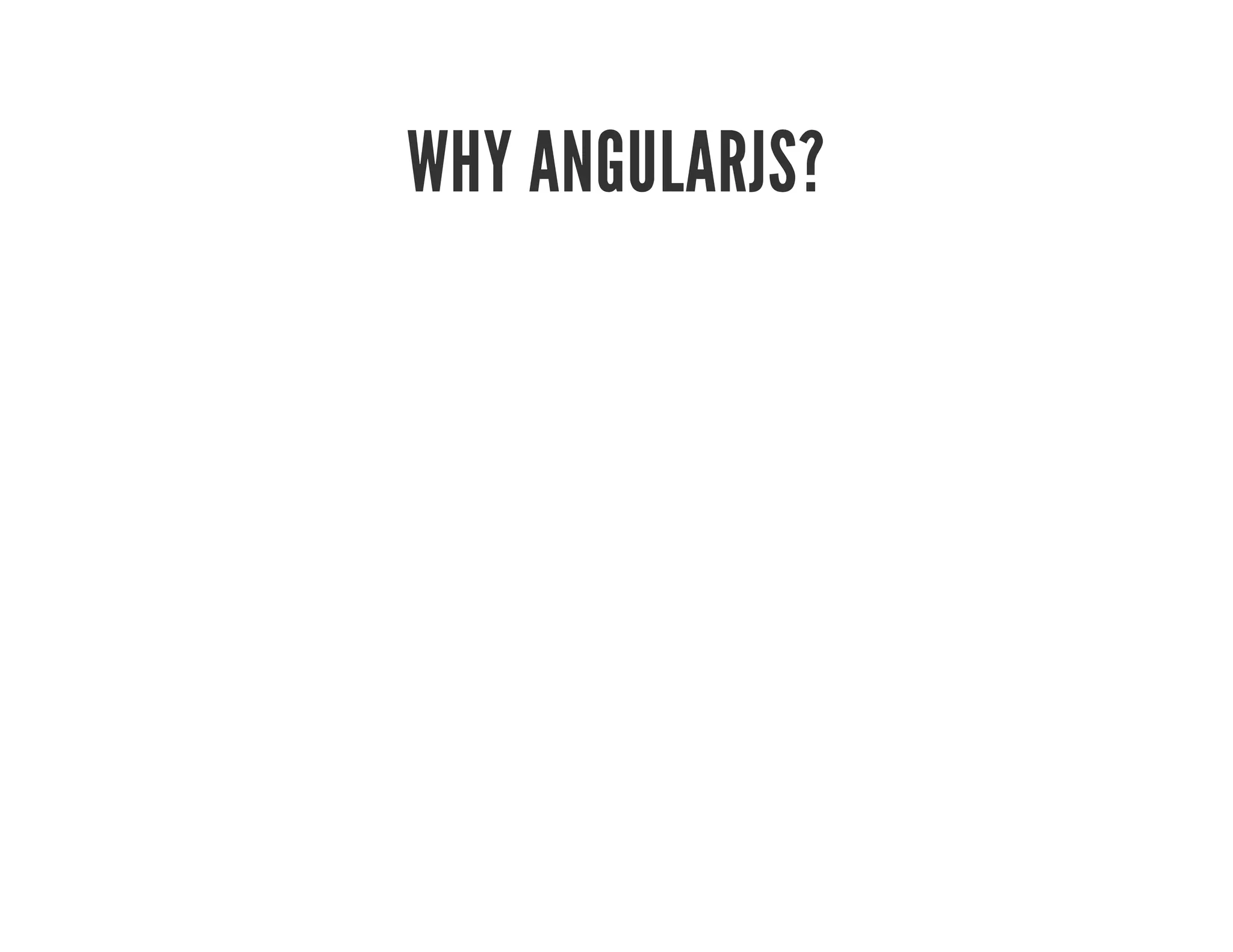 WHY ANGULARJS?
 