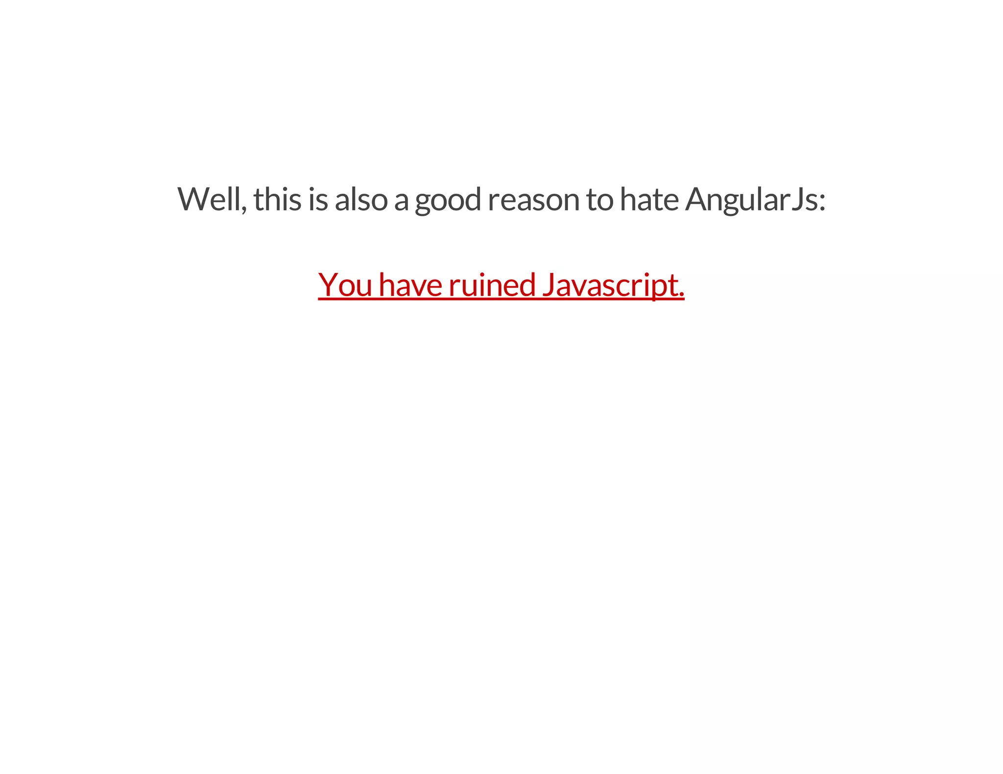Well, this is also agood reason to hate AngularJs:
You have ruined Javascript.
 