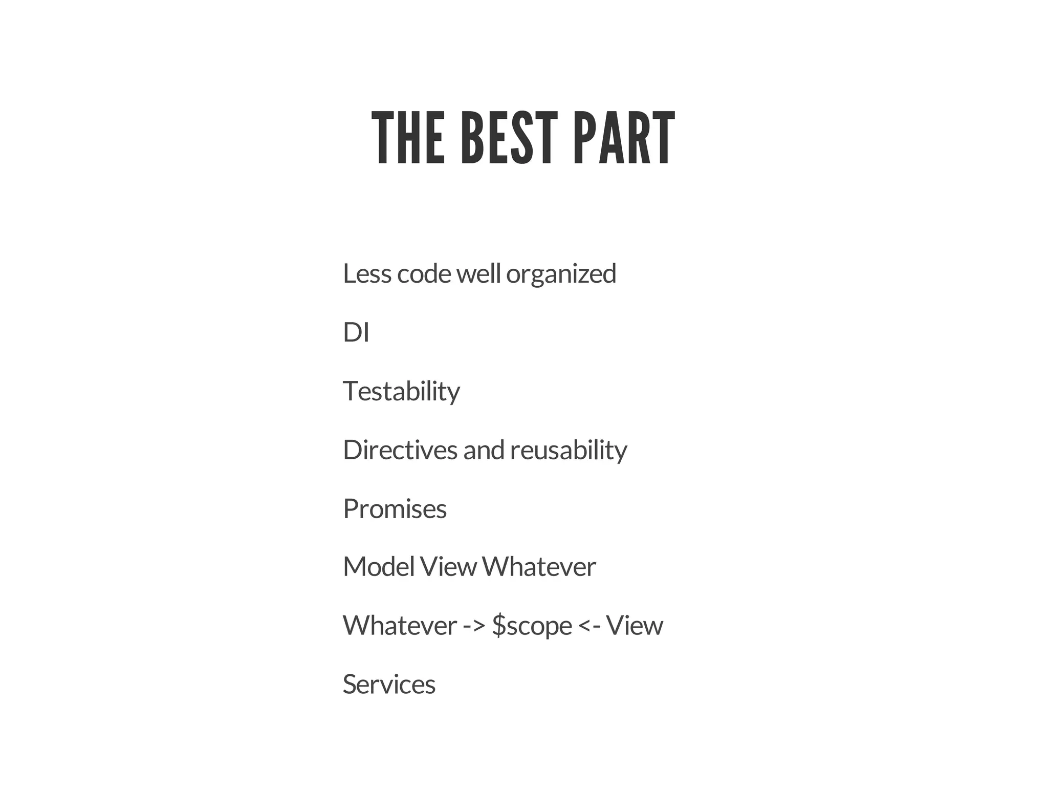 THE BEST PART
Less code wellorganized
DI
Testability
Directives andreusability
Promises
ModelViewWhatever
Whatever -> $scope <- View
Services
 